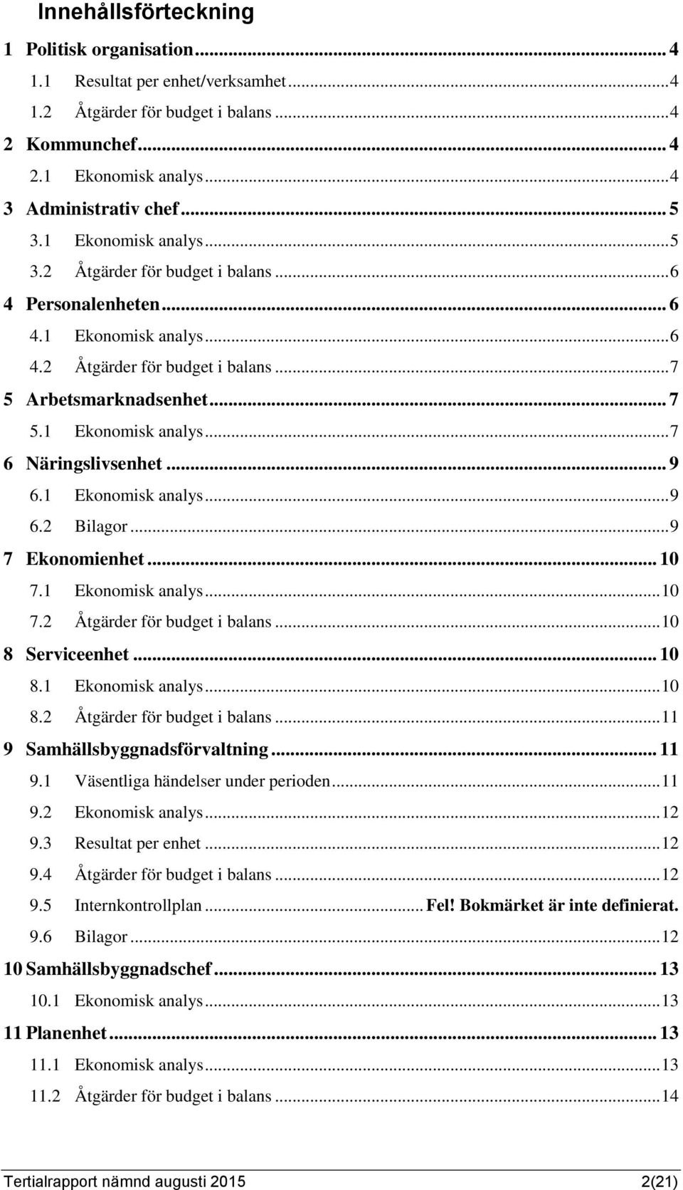 .. 9 6.1 Ekonomisk analys... 9 6.2 Bilagor... 9 7 Ekonomienhet... 10 7.1 Ekonomisk analys... 10 7.2 Åtgärder för budget i balans... 10 8 Serviceenhet... 10 8.1 Ekonomisk analys... 10 8.2 Åtgärder för budget i balans... 11 9 Samhällsbyggnadsförvaltning.