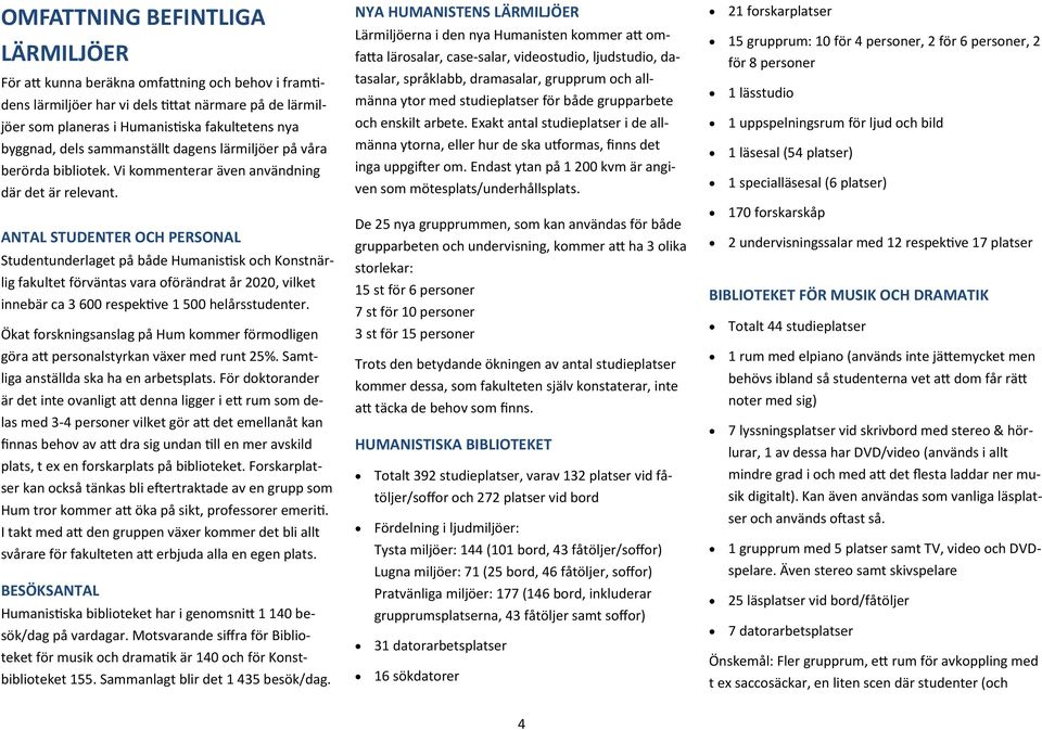 ANTAL STUDENTER OCH PERSONAL Studentunderlaget på både Humanistisk och Konstnärlig fakultet förväntas vara oförändrat år 2020, vilket innebär ca 3 600 respektive 1 500 helårsstudenter.