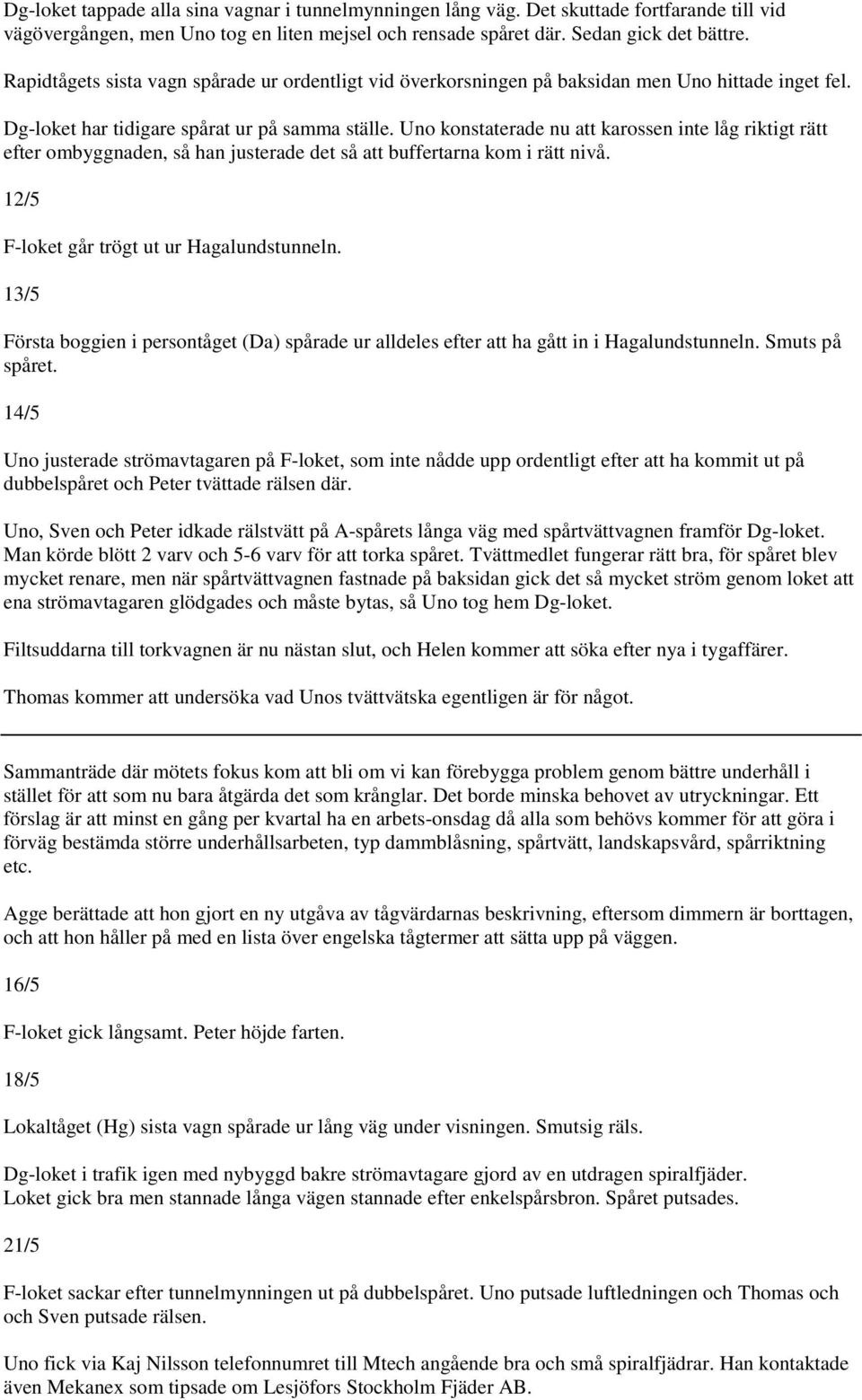 Uno konstaterade nu att karossen inte låg riktigt rätt efter ombyggnaden, så han justerade det så att buffertarna kom i rätt nivå. 12/5 F-loket går trögt ut ur Hagalundstunneln.