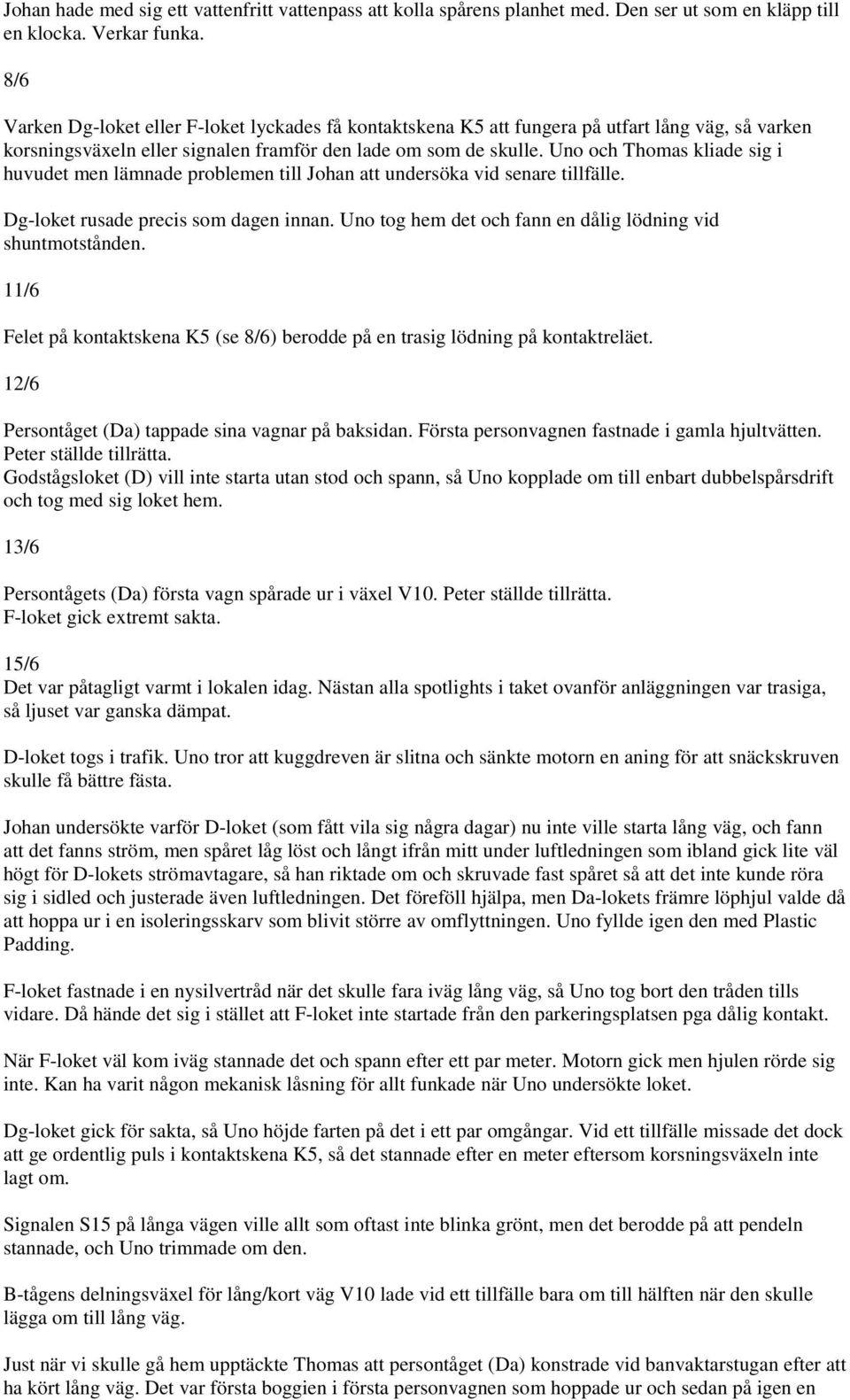 Uno och Thomas kliade sig i huvudet men lämnade problemen till Johan att undersöka vid senare tillfälle. Dg-loket rusade precis som dagen innan.