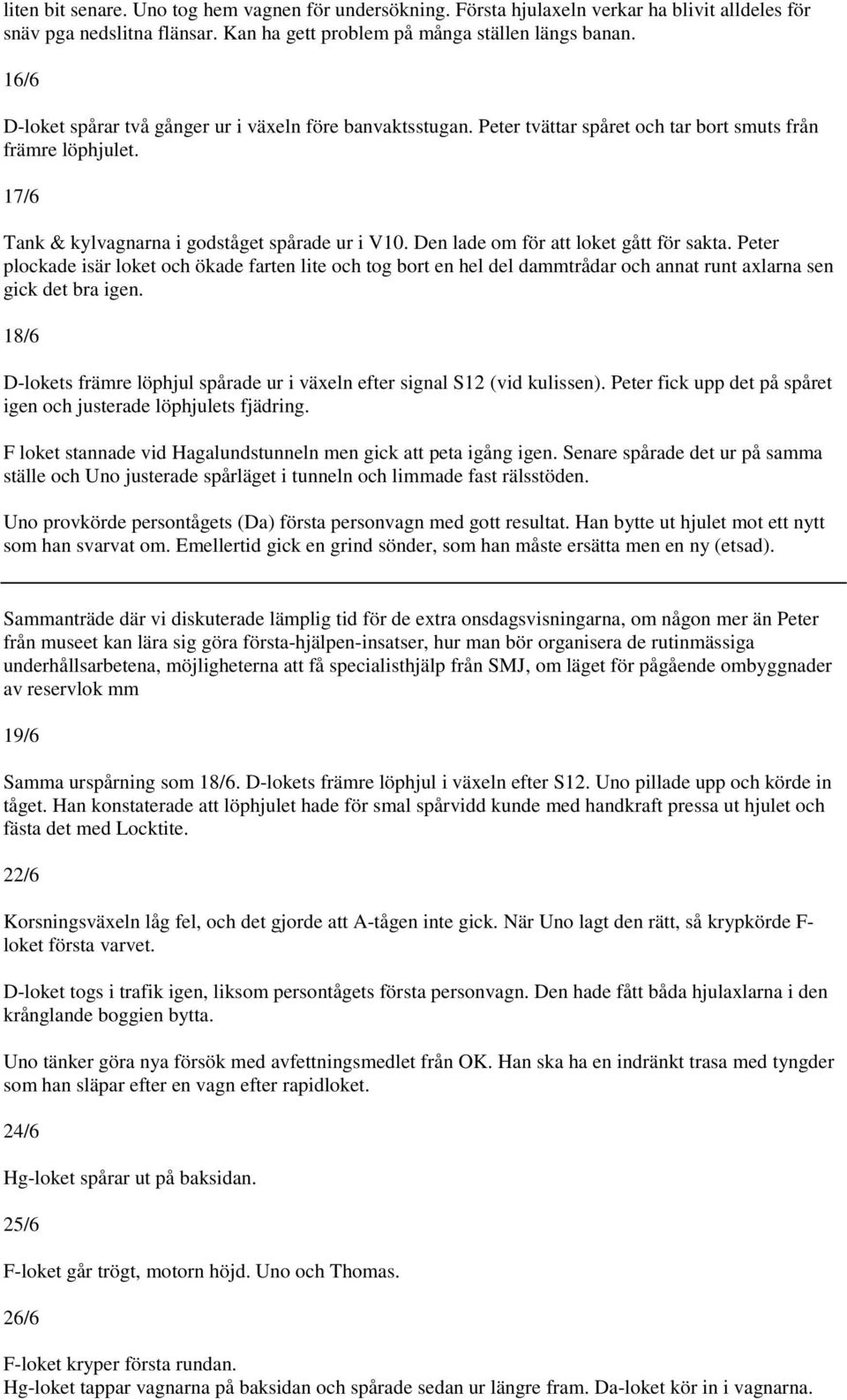 Den lade om för att loket gått för sakta. Peter plockade isär loket och ökade farten lite och tog bort en hel del dammtrådar och annat runt axlarna sen gick det bra igen.