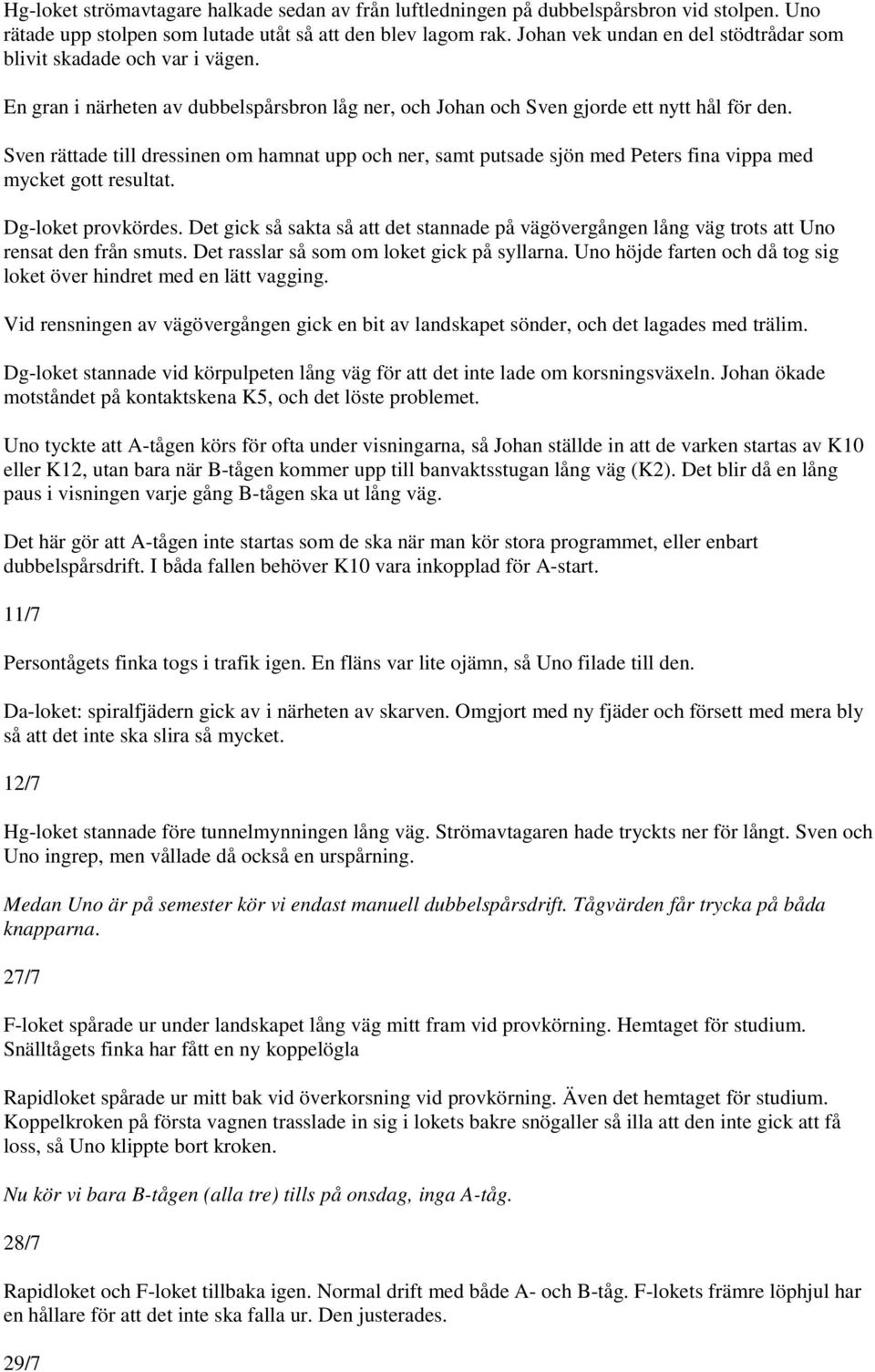 Sven rättade till dressinen om hamnat upp och ner, samt putsade sjön med Peters fina vippa med mycket gott resultat. Dg-loket provkördes.