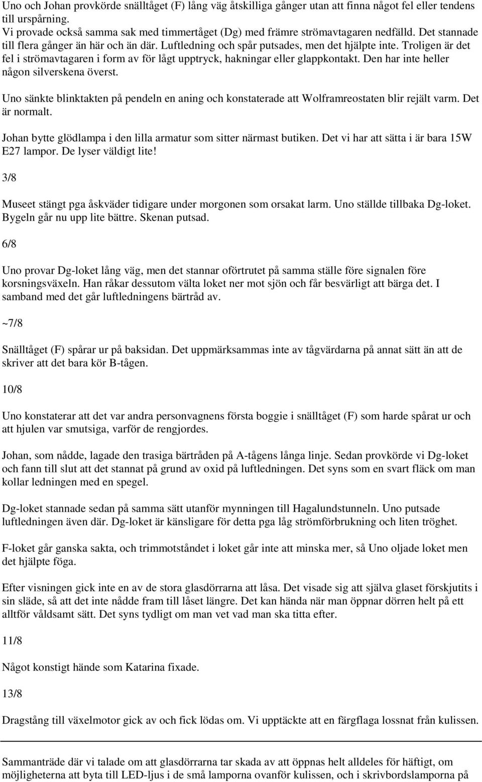 Troligen är det fel i strömavtagaren i form av för lågt upptryck, hakningar eller glappkontakt. Den har inte heller någon silverskena överst.