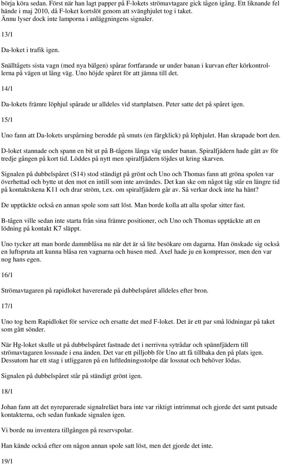 Snälltågets sista vagn (med nya bälgen) spårar fortfarande ur under banan i kurvan efter körkontrollerna på vägen ut lång väg. Uno höjde spåret för att jämna till det.