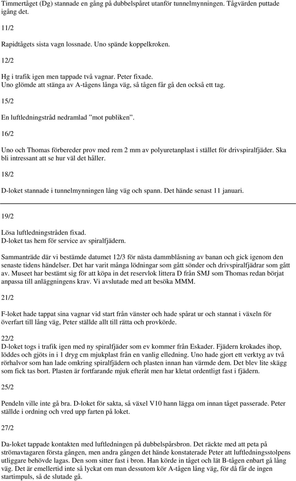 16/2 Uno och Thomas förbereder prov med rem 2 mm av polyuretanplast i stället för drivspiralfjäder. Ska bli intressant att se hur väl det håller.