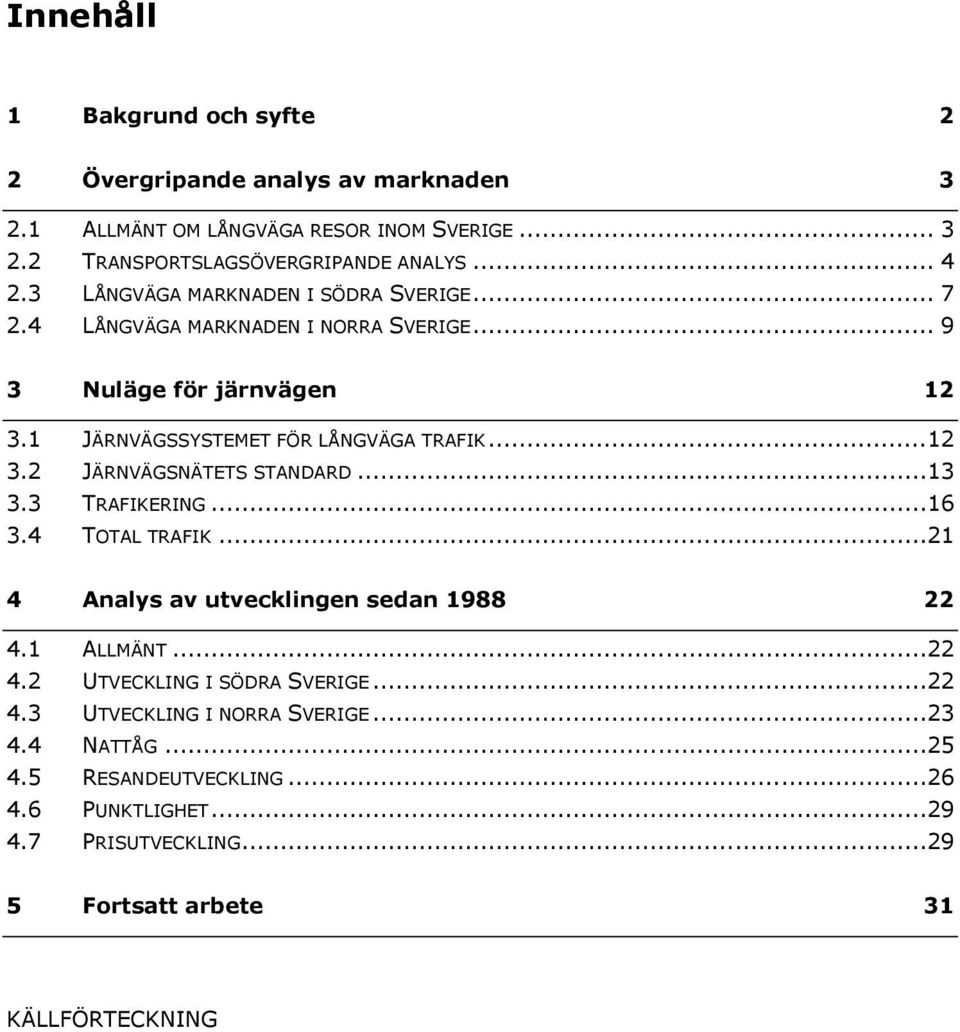 ..13 3.3 TRAFIKERING...16 3.4 TOTAL TRAFIK...21 4 Analys av utvecklingen sedan 1988 22 4.1 ALLMÄNT...22 4.2 UTVECKLING I SÖDRA SVERIGE...22 4.3 UTVECKLING I NORRA SVERIGE.