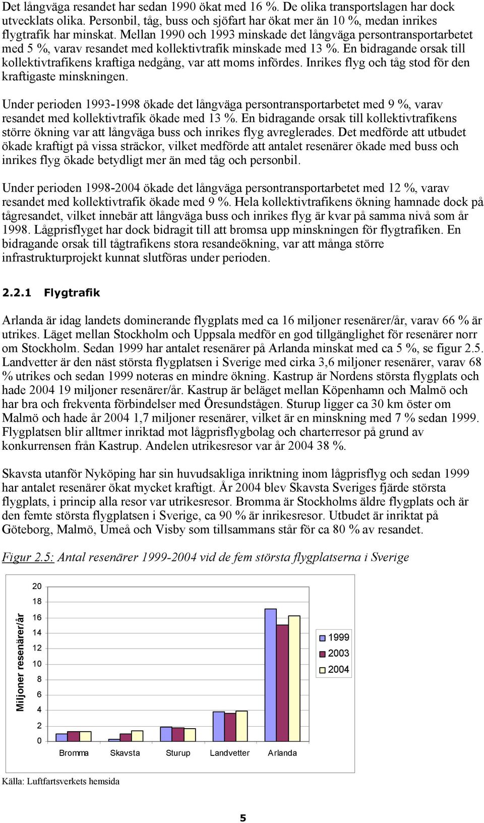 En bidragande orsak till kollektivtrafikens kraftiga nedgång, var att moms infördes. Inrikes flyg och tåg stod för den kraftigaste minskningen.