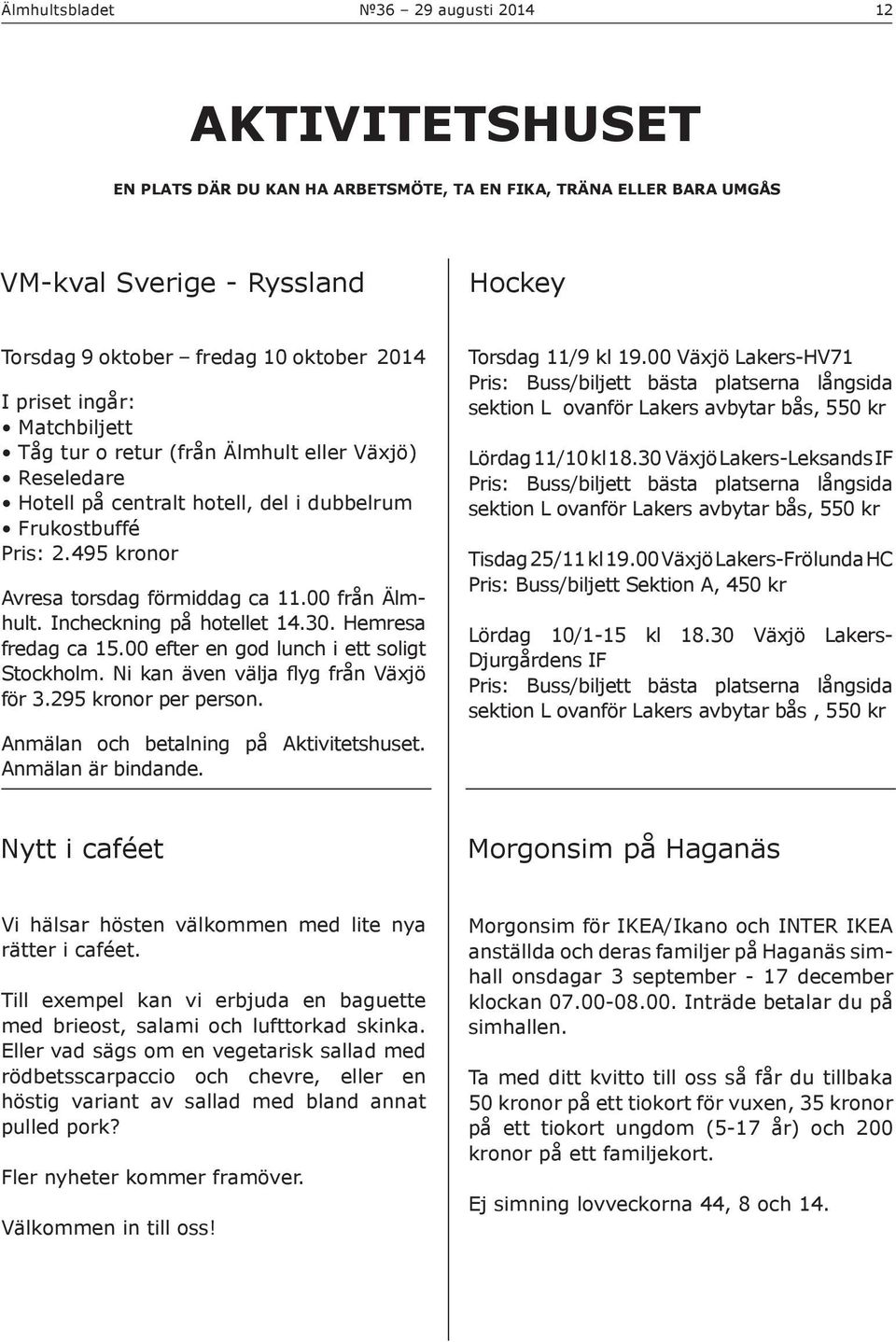 Incheckning på hotellet 14.30. Hemresa fredag ca 15.00 efter en god lunch i ett soligt Stockholm. Ni kan även välja flyg från Växjö för 3.295 kronor per person.