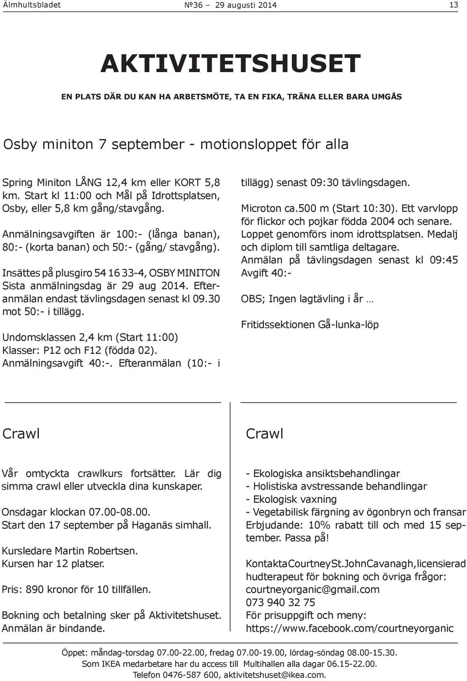 Insättes på plusgiro 54 16 33-4, OSBY MINITON Sista anmälningsdag är 29 aug 2014. Efteranmälan endast tävlingsdagen senast kl 09.30 mot 50:- i tillägg.