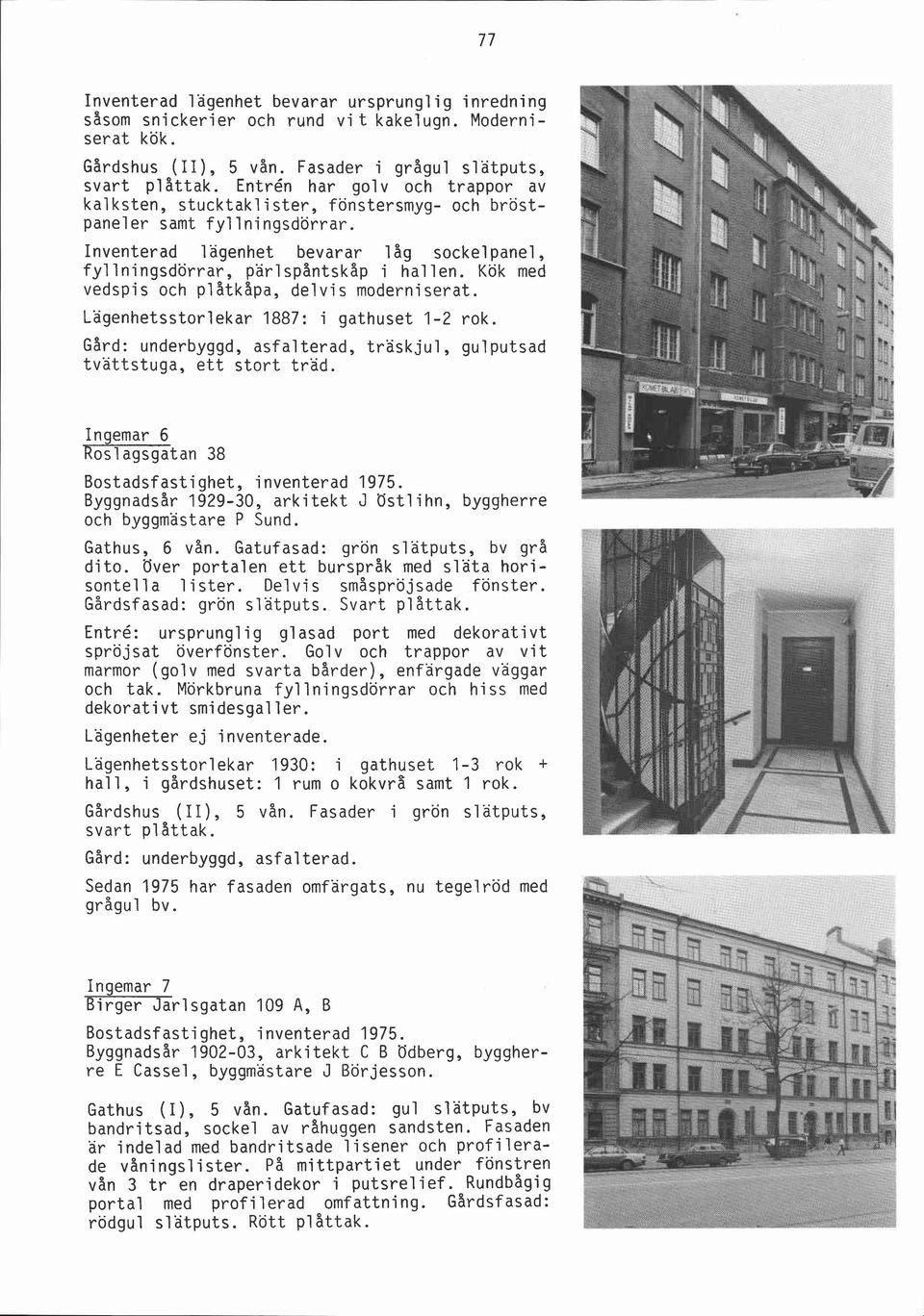 Kök med vedspis och plåtkapa, delvis moderniserat. Lägenhetsstorlekar 1887: i gathuset 1-2 rok. Gård: underbyggd, asfal terad, träsk jul, gul putsad tvättstuga, ett stort träd.