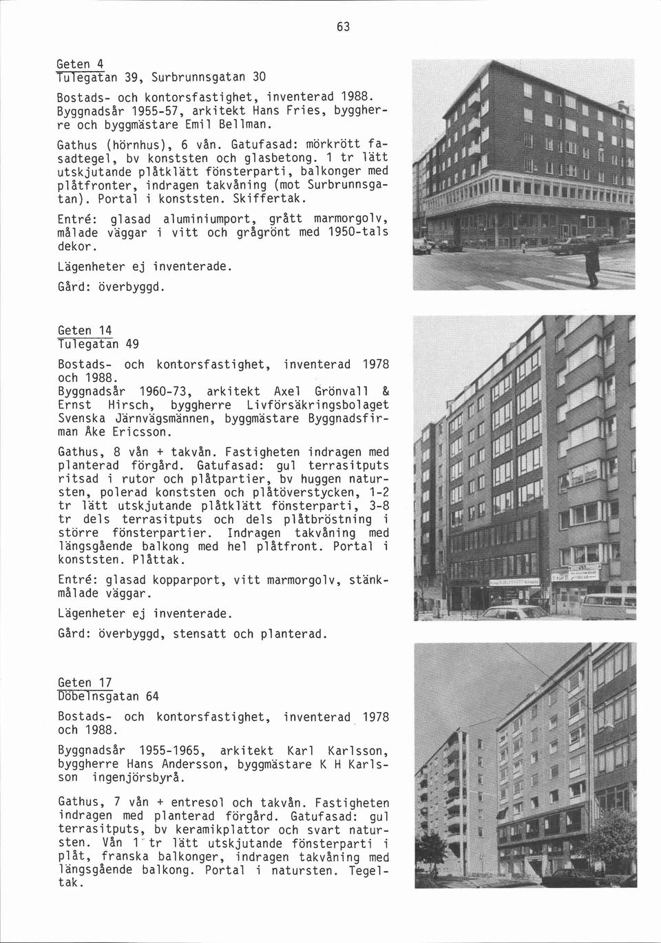 Skiffertak. Entré: g1 asad aluminiumport, grått marmorgolv, målade väggar i vitt och grågrönt med 1950-tals dekor. Lägenheter ej inventerade. Gård: överbyggd.