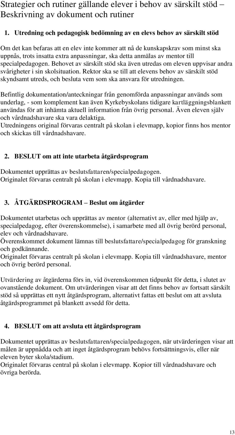 detta anmälas av mentor till specialpedagogen. Behovet av särskilt stöd ska även utredas om eleven uppvisar andra svårigheter i sin skolsituation.