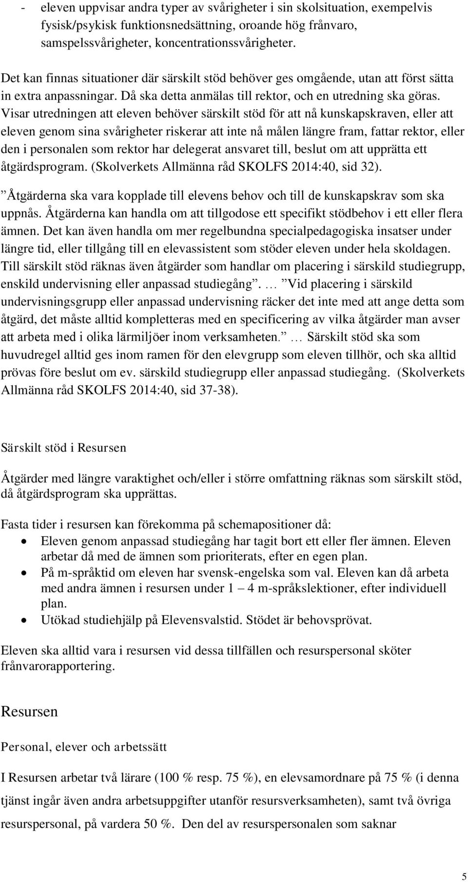 Visar utredningen att eleven behöver särskilt stöd för att nå kunskapskraven, eller att eleven genom sina svårigheter riskerar att inte nå målen längre fram, fattar rektor, eller den i personalen som