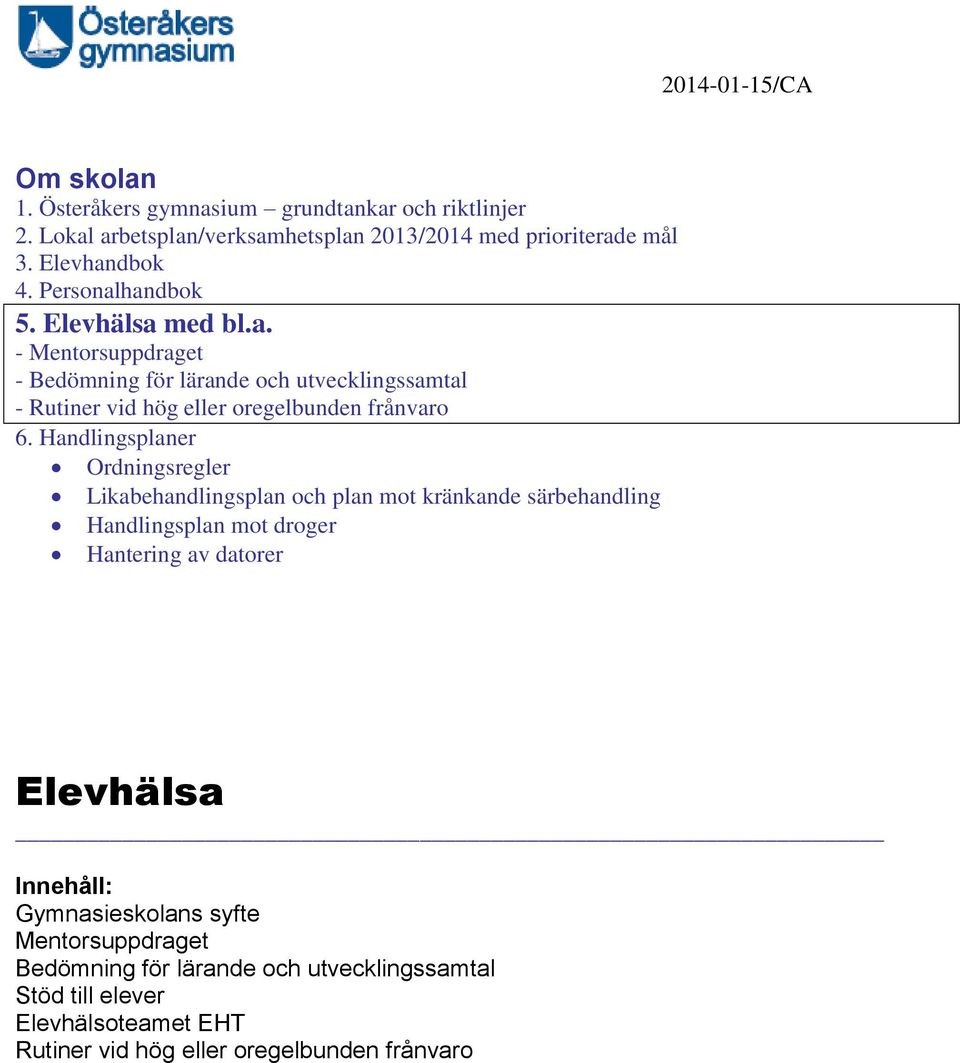 Handlingsplaner Ordningsregler Likabehandlingsplan och plan mot kränkande särbehandling Handlingsplan mot droger Hantering av datorer Elevhälsa Innehåll: