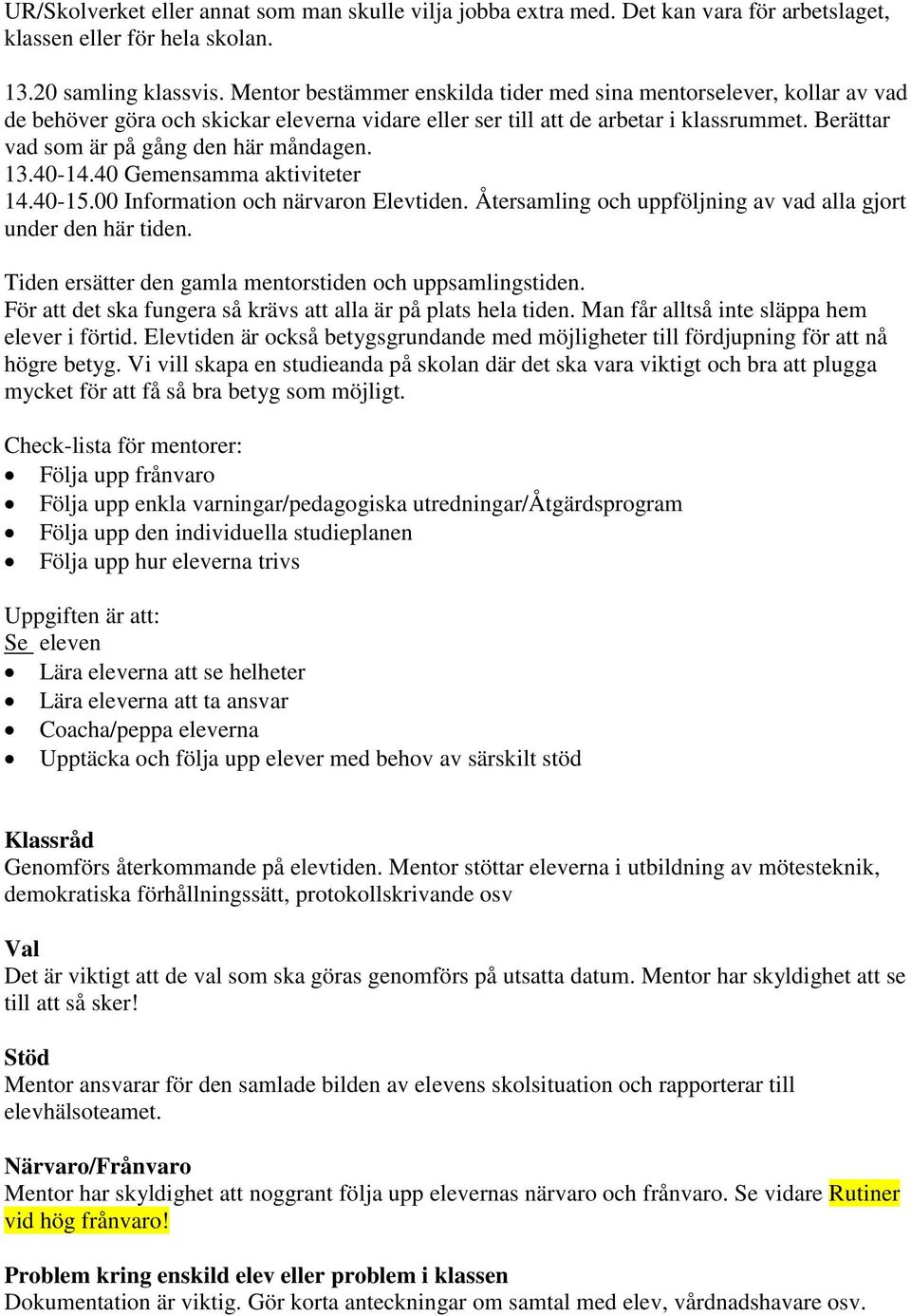 Berättar vad som är på gång den här måndagen. 13.40-14.40 Gemensamma aktiviteter 14.40-15.00 Information och närvaron Elevtiden. Återsamling och uppföljning av vad alla gjort under den här tiden.