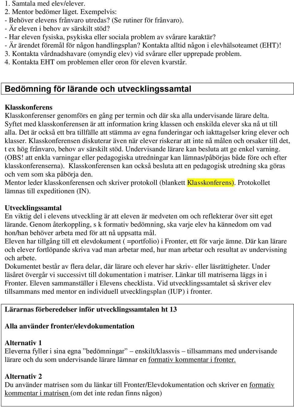 Kontakta vårdnadshavare (omyndig elev) vid svårare eller upprepade problem. 4. Kontakta EHT om problemen eller oron för eleven kvarstår.