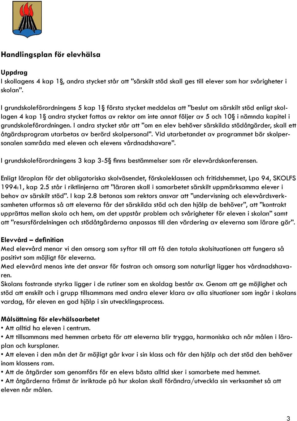 grundskoleförordningen. I andra stycket står att om en elev behöver särskilda stödåtgärder, skall ett åtgärdsprogram utarbetas av berörd skolpersonal.