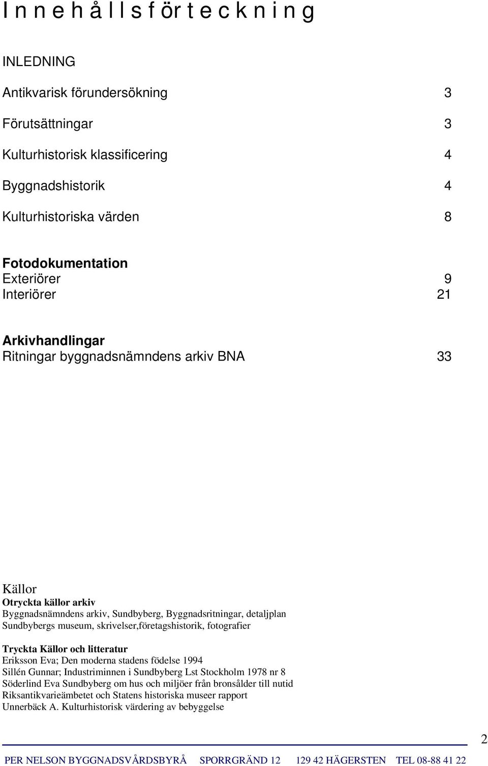 detaljplan Sundbybergs museum, skrivelser,företagshistorik, fotografier Tryckta Källor och litteratur Eriksson Eva; Den moderna stadens födelse 1994 Sillén Gunnar; Industriminnen i