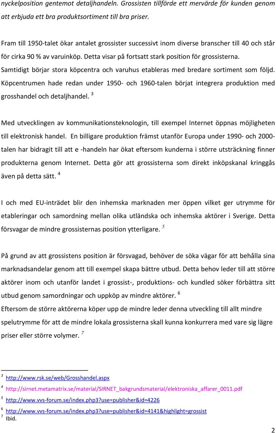 Samtidigt börjar stora köpcentra och varuhus etableras med bredare sortiment som följd. Köpcentrumen hade redan under 1950 och 1960 talen börjat integrera produktion med grosshandel och detaljhandel.