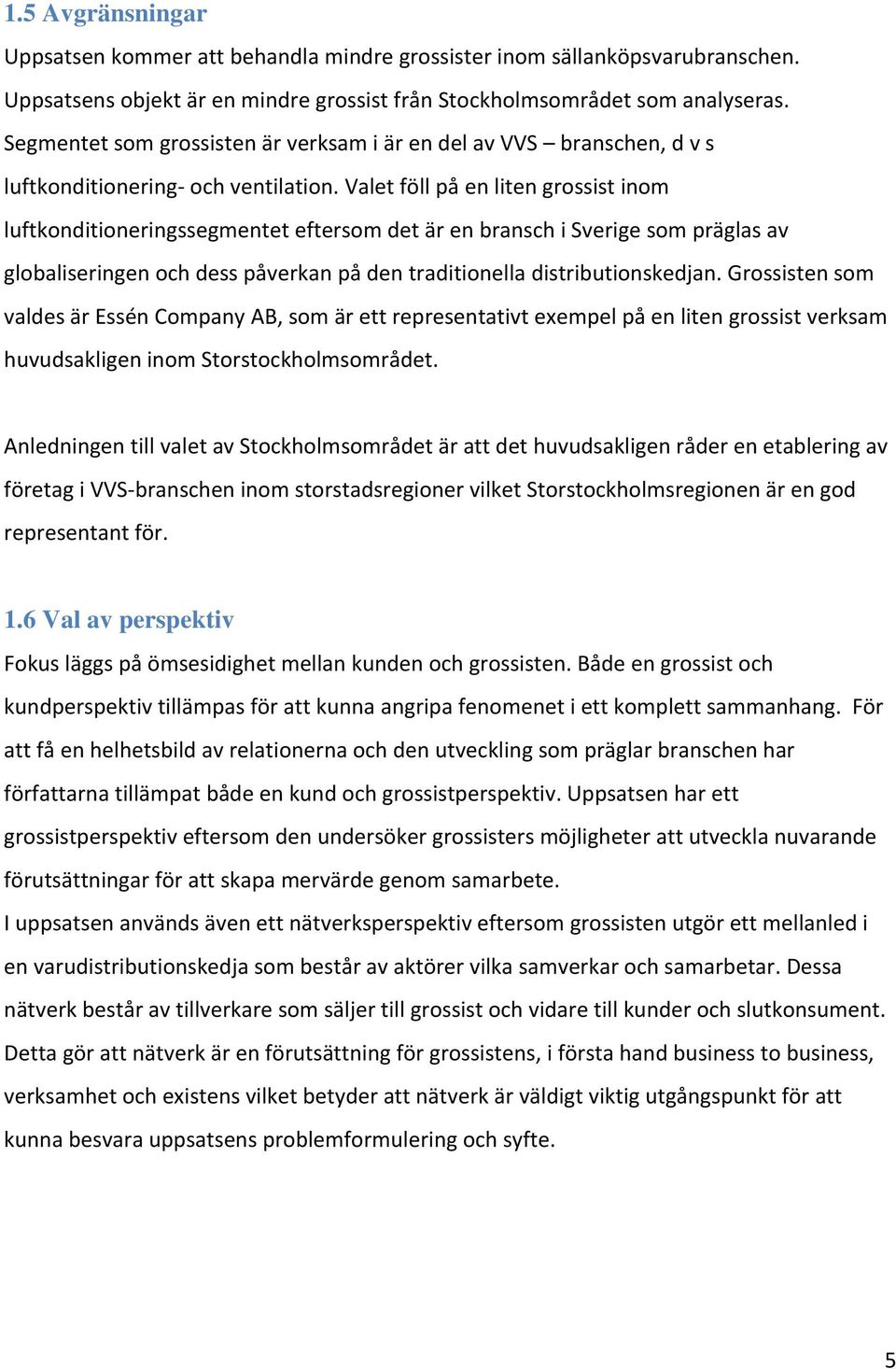 Valet föll på en liten grossist inom luftkonditioneringssegmentet eftersom det är en bransch i Sverige som präglas av globaliseringen och dess påverkan på den traditionella distributionskedjan.