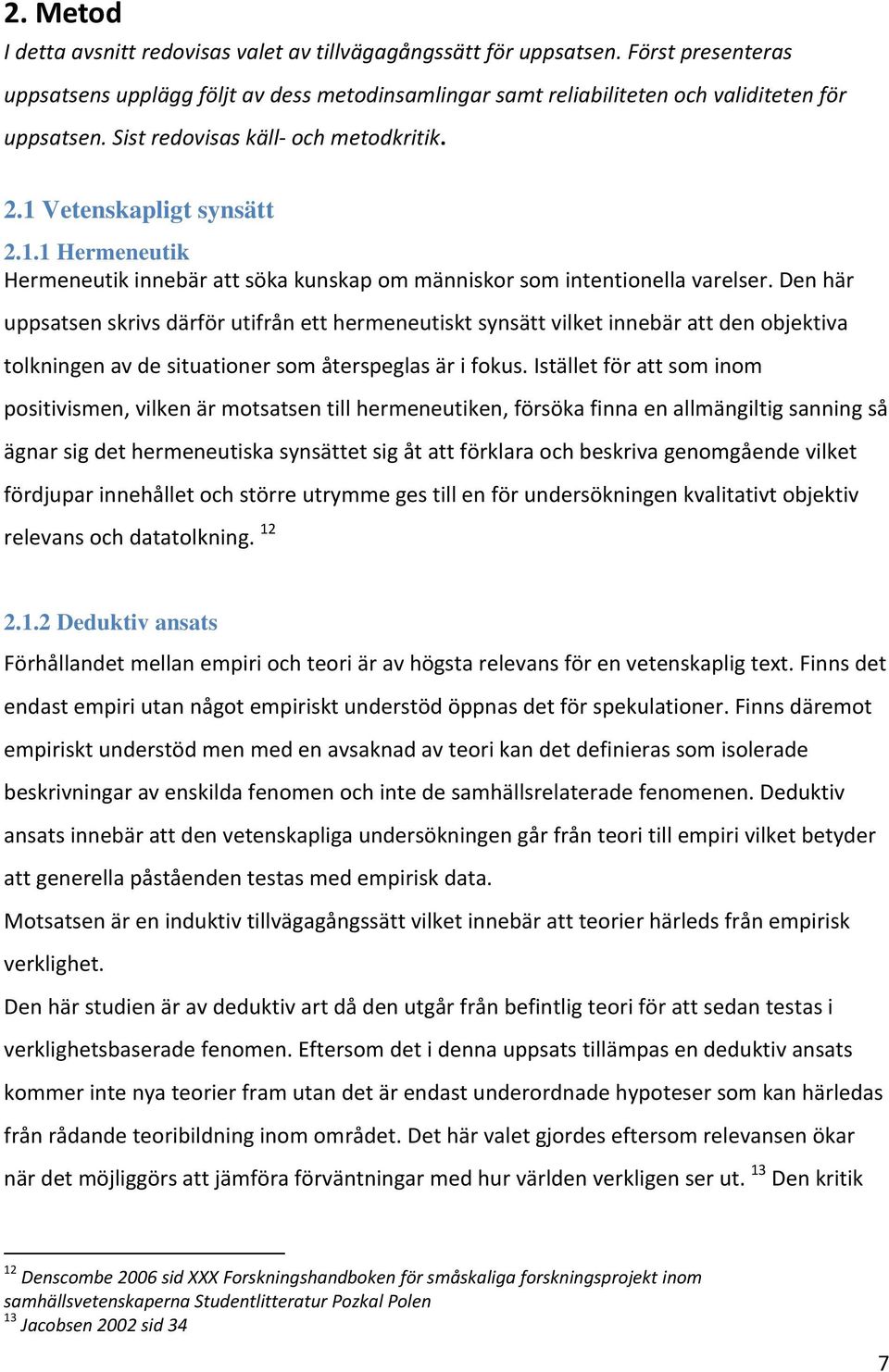 Den här uppsatsen skrivs därför utifrån ett hermeneutiskt synsätt vilket innebär att den objektiva tolkningen av de situationer som återspeglas är i fokus.