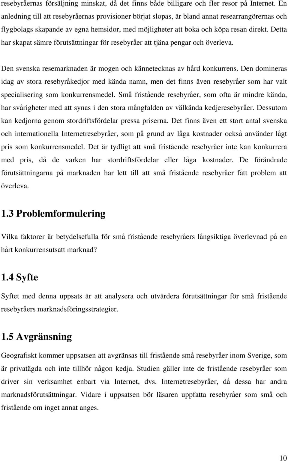 Detta har skapat sämre förutsättningar för resebyråer att tjäna pengar och överleva. Den svenska resemarknaden är mogen och kännetecknas av hård konkurrens.