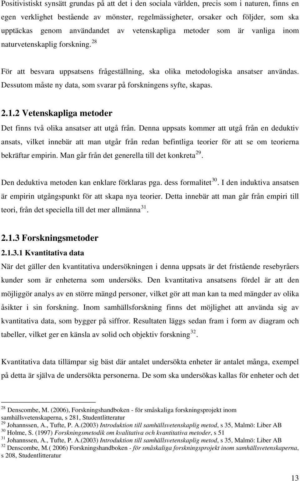 Dessutom måste ny data, som svarar på forskningens syfte, skapas. 2.1.2 Vetenskapliga metoder Det finns två olika ansatser att utgå från.