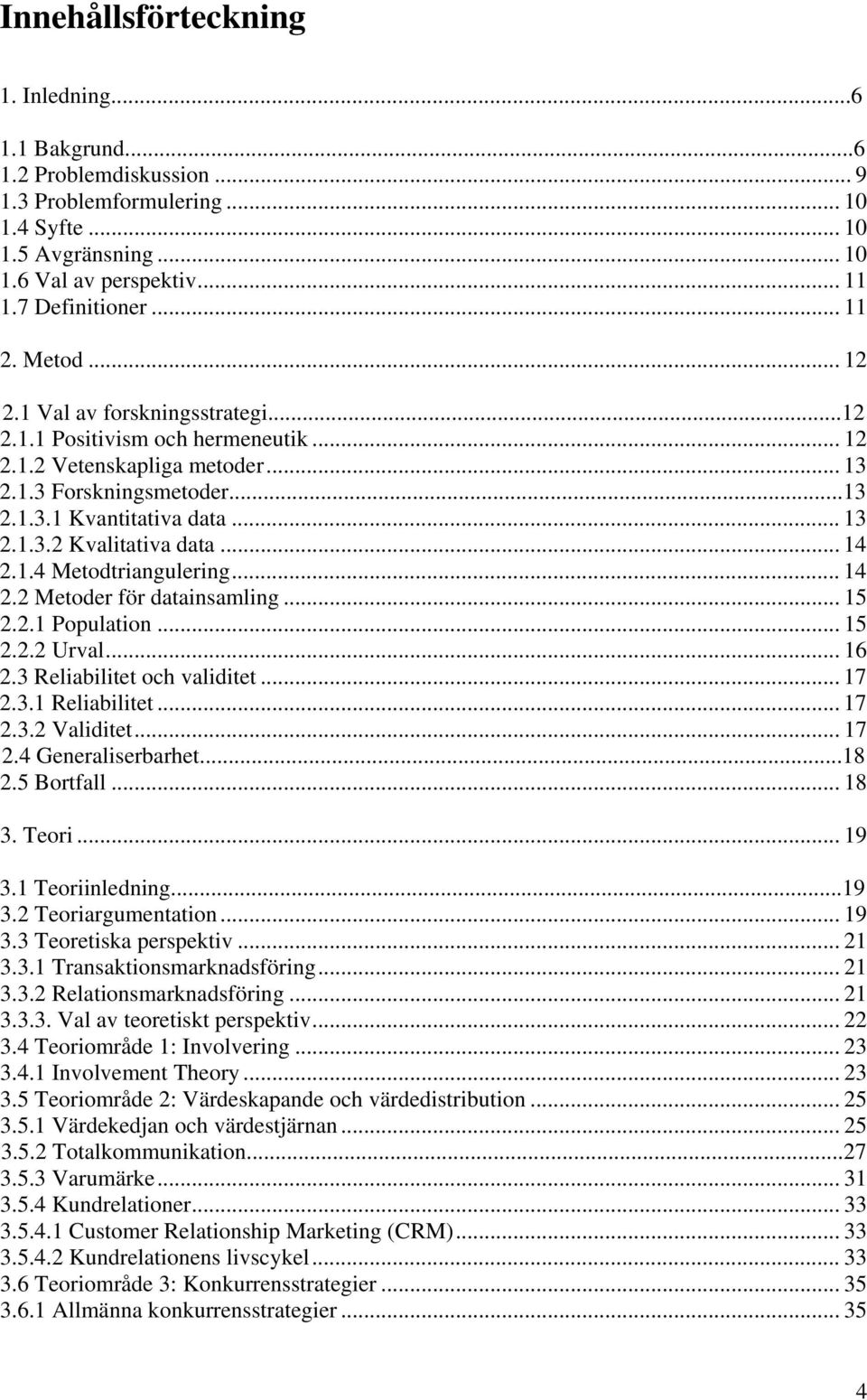 .. 14 2.1.4 Metodtriangulering... 14 2.2 Metoder för datainsamling... 15 2.2.1 Population... 15 2.2.2 Urval... 16 2.3 Reliabilitet och validitet... 17 2.3.1 Reliabilitet... 17 2.3.2 Validitet... 17 2.4 Generaliserbarhet.