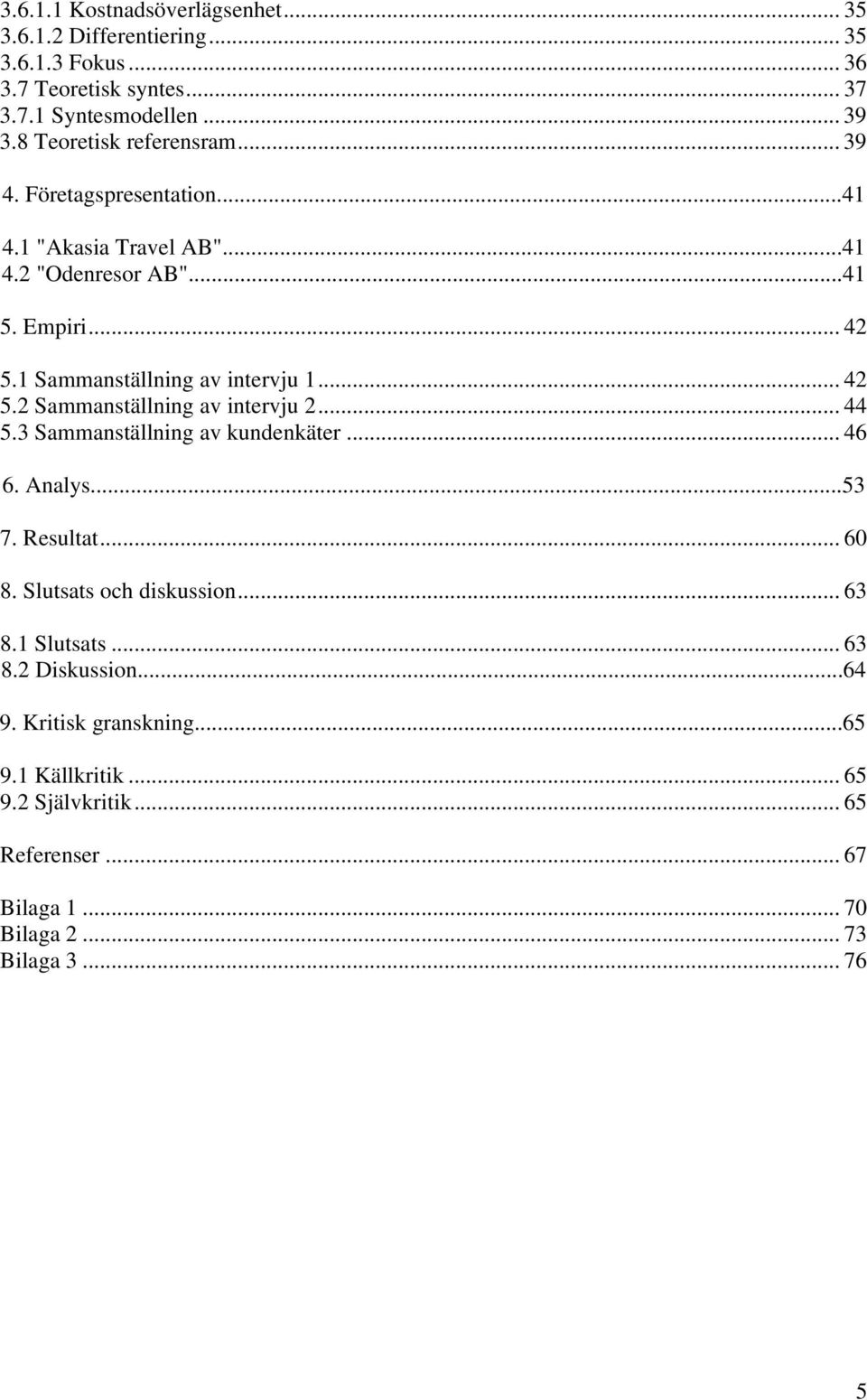 1 Sammanställning av intervju 1... 42 5.2 Sammanställning av intervju 2... 44 5.3 Sammanställning av kundenkäter... 46 6. Analys...53 7. Resultat... 60 8.