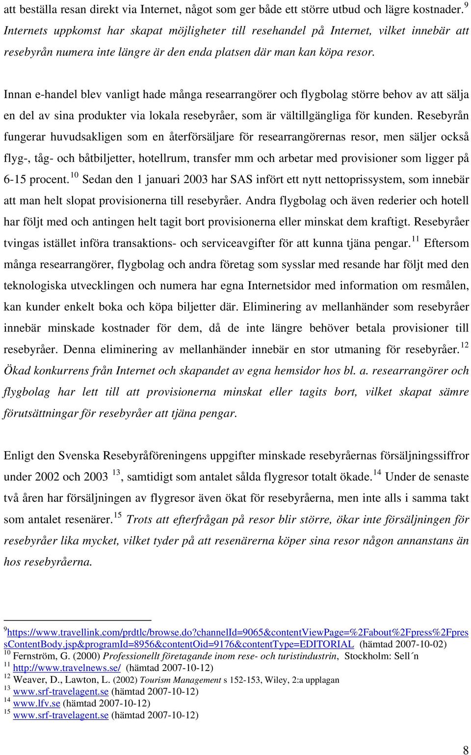 Innan e-handel blev vanligt hade många researrangörer och flygbolag större behov av att sälja en del av sina produkter via lokala resebyråer, som är vältillgängliga för kunden.