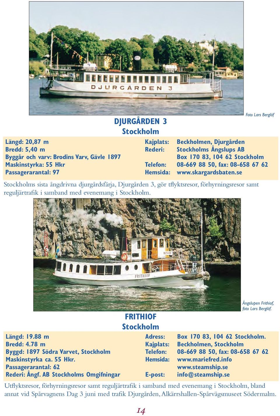 se Stockholms sista ångdrivna djurgårdsfärja, Djurgården 3, gör tflyktsresor, förhyrningsresor samt reguljärtrafik i samband med evenemang i Stockholm. FRITHIOF Stockholm Längd: 19.