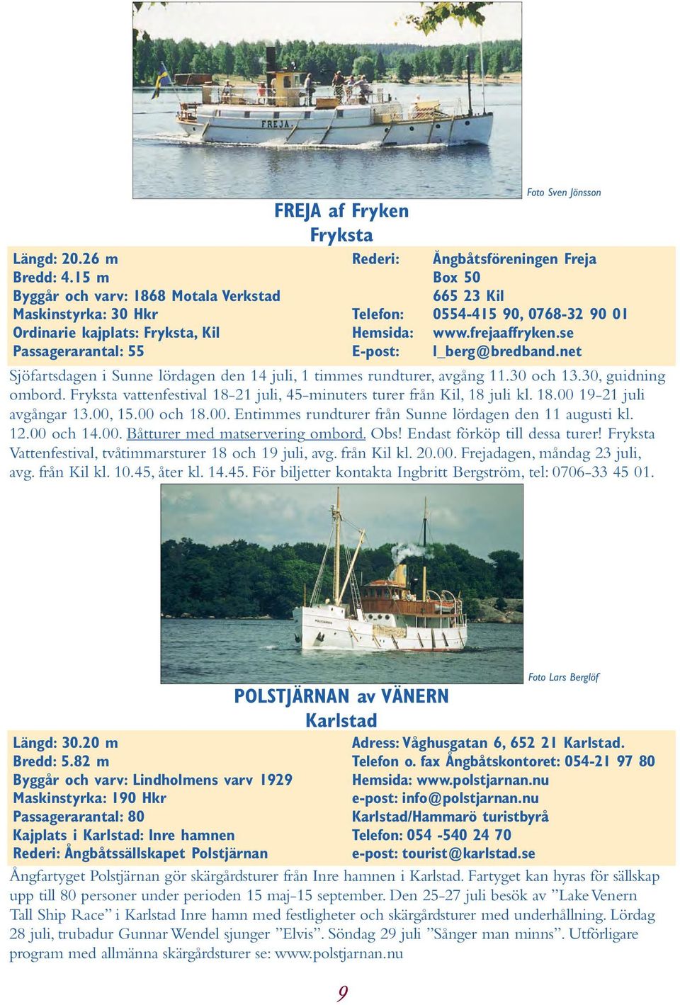 0554-415 90, 0768-32 90 01 Hemsida: www.frejaaffryken.se E-post: l_berg@bredband.net Sjöfartsdagen i Sunne lördagen den 14 juli, 1 timmes rundturer, avgång 11.30 och 13.30, guidning ombord.