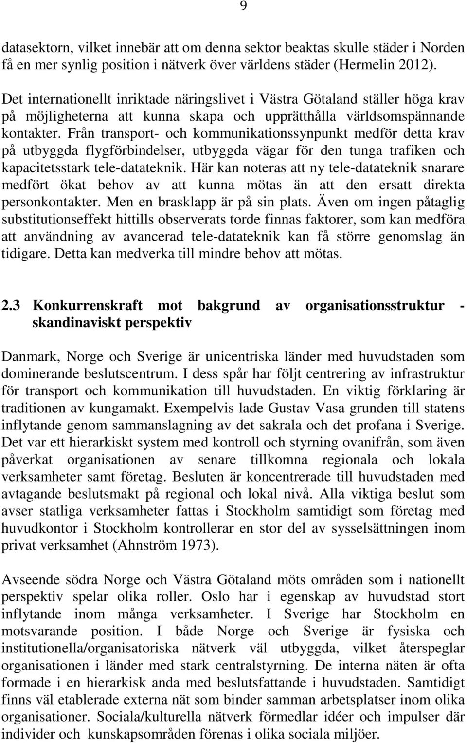 Från transport- och kommunikationssynpunkt medför detta krav på utbyggda flygförbindelser, utbyggda vägar för den tunga trafiken och kapacitetsstark tele-datateknik.