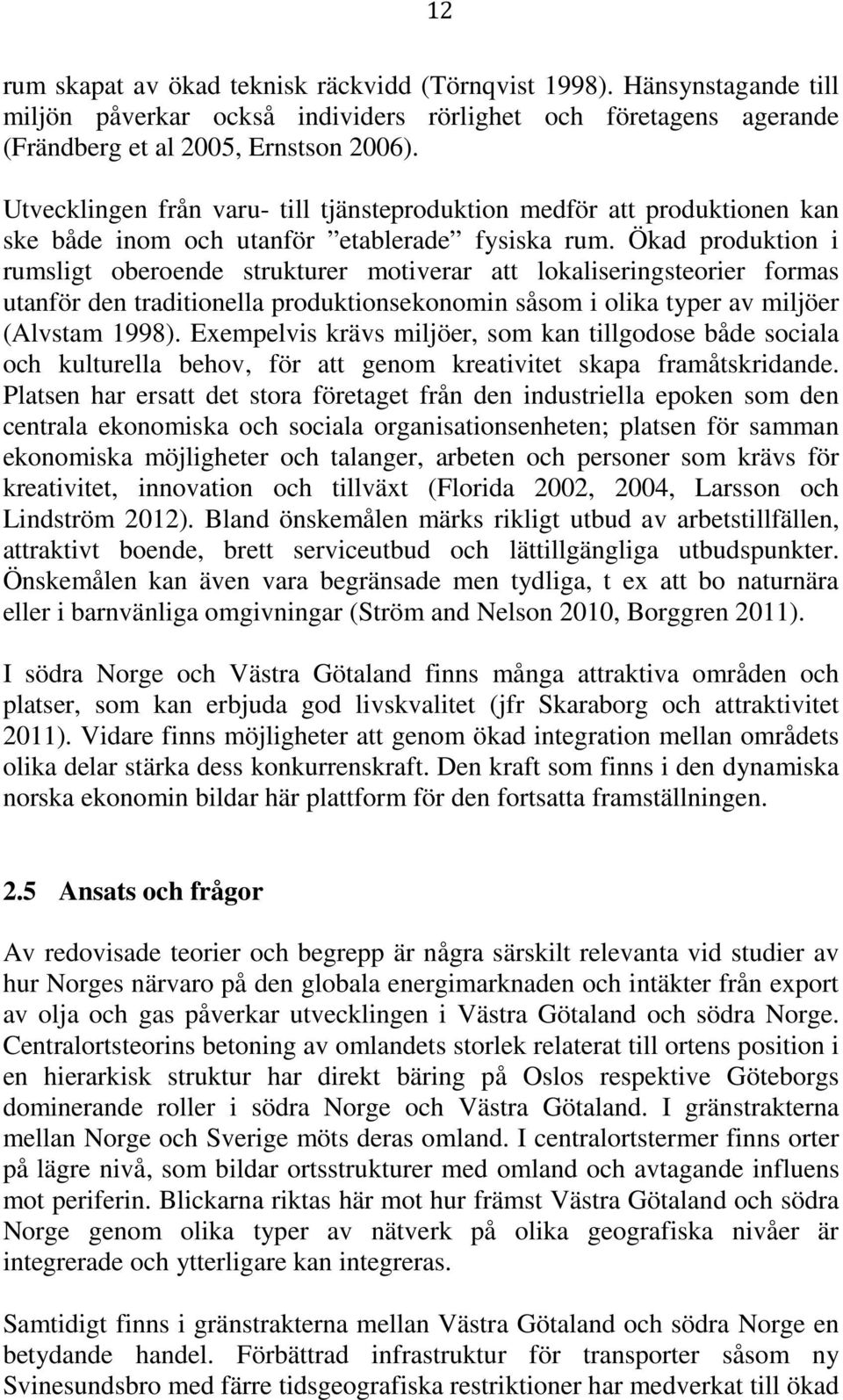 Ökad produktion i rumsligt oberoende strukturer motiverar att lokaliseringsteorier formas utanför den traditionella produktionsekonomin såsom i olika typer av miljöer (Alvstam 1998).