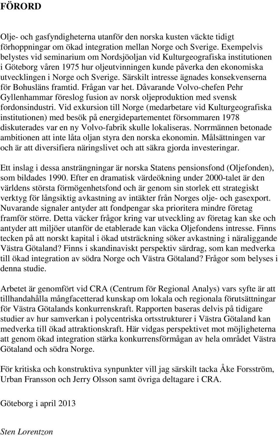 Särskilt intresse ägnades konsekvenserna för Bohusläns framtid. Frågan var het. Dåvarande Volvo-chefen Pehr Gyllenhammar föreslog fusion av norsk oljeproduktion med svensk fordonsindustri.