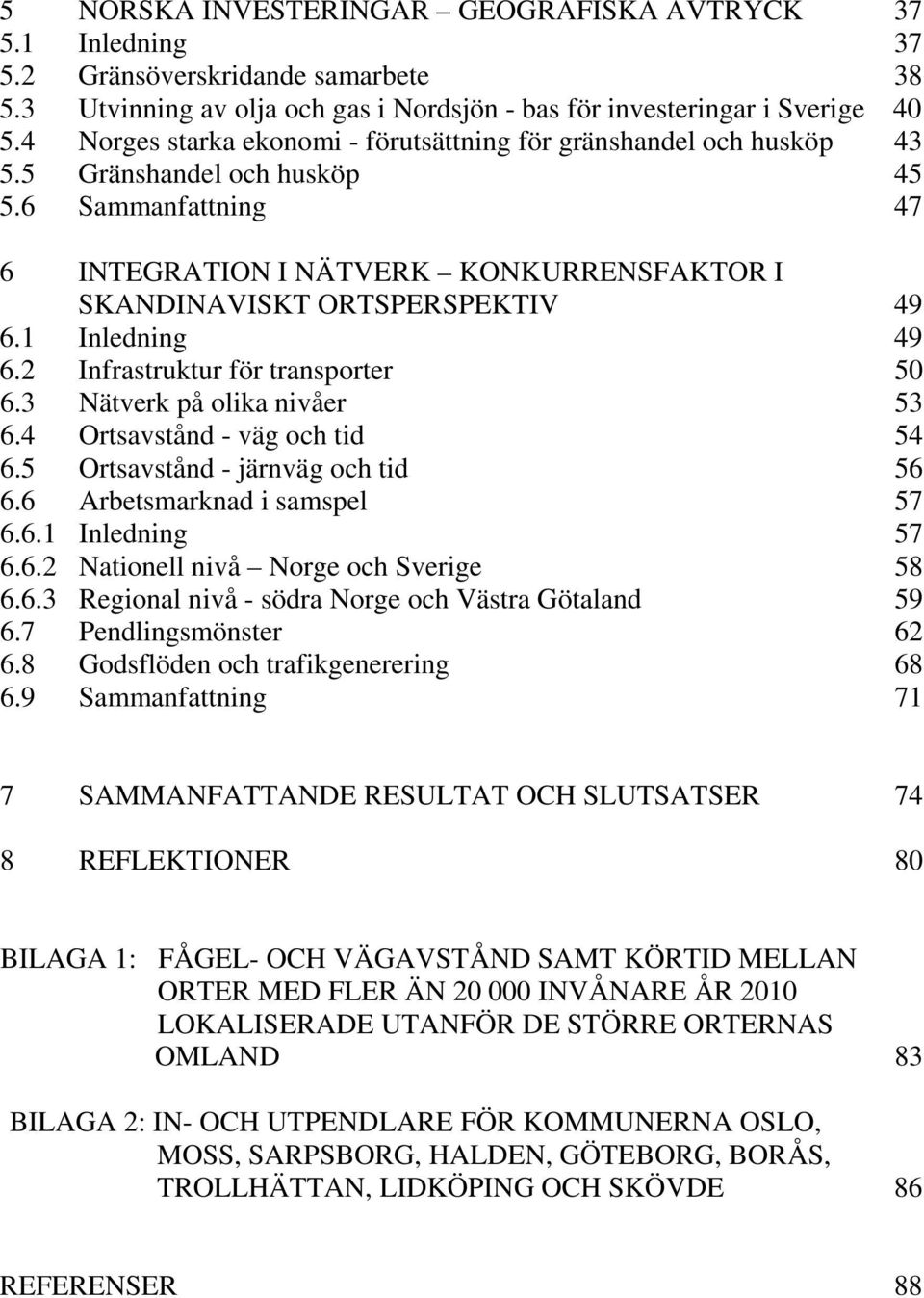 1 Inledning 49 6.2 Infrastruktur för transporter 50 6.3 Nätverk på olika nivåer 53 6.4 Ortsavstånd - väg och tid 54 6.5 Ortsavstånd - järnväg och tid 56 6.6 Arbetsmarknad i samspel 57 6.6.1 Inledning 57 6.