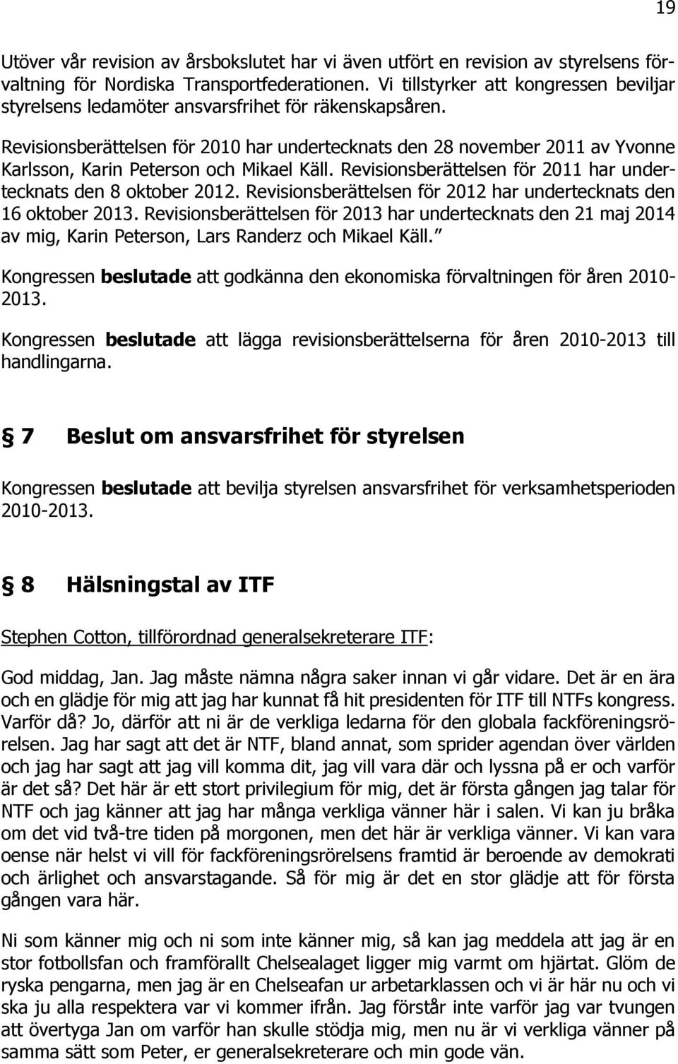 Revisionsberättelsen för 2010 har undertecknats den 28 november 2011 av Yvonne Karlsson, Karin Peterson och Mikael Käll. Revisionsberättelsen för 2011 har undertecknats den 8 oktober 2012.