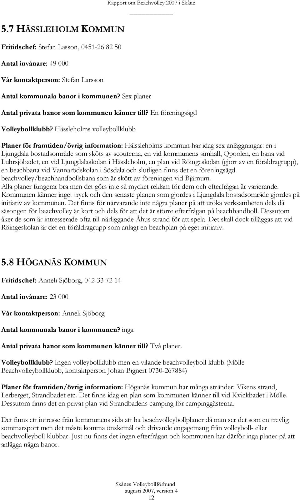 Hässleholms volleybollklubb Planer för framtiden/övrig information: Hälssleholms kommun har idag sex anläggningar: en i Ljungdala bostadsområde som sköts av scouterna, en vid kommunens simhall,