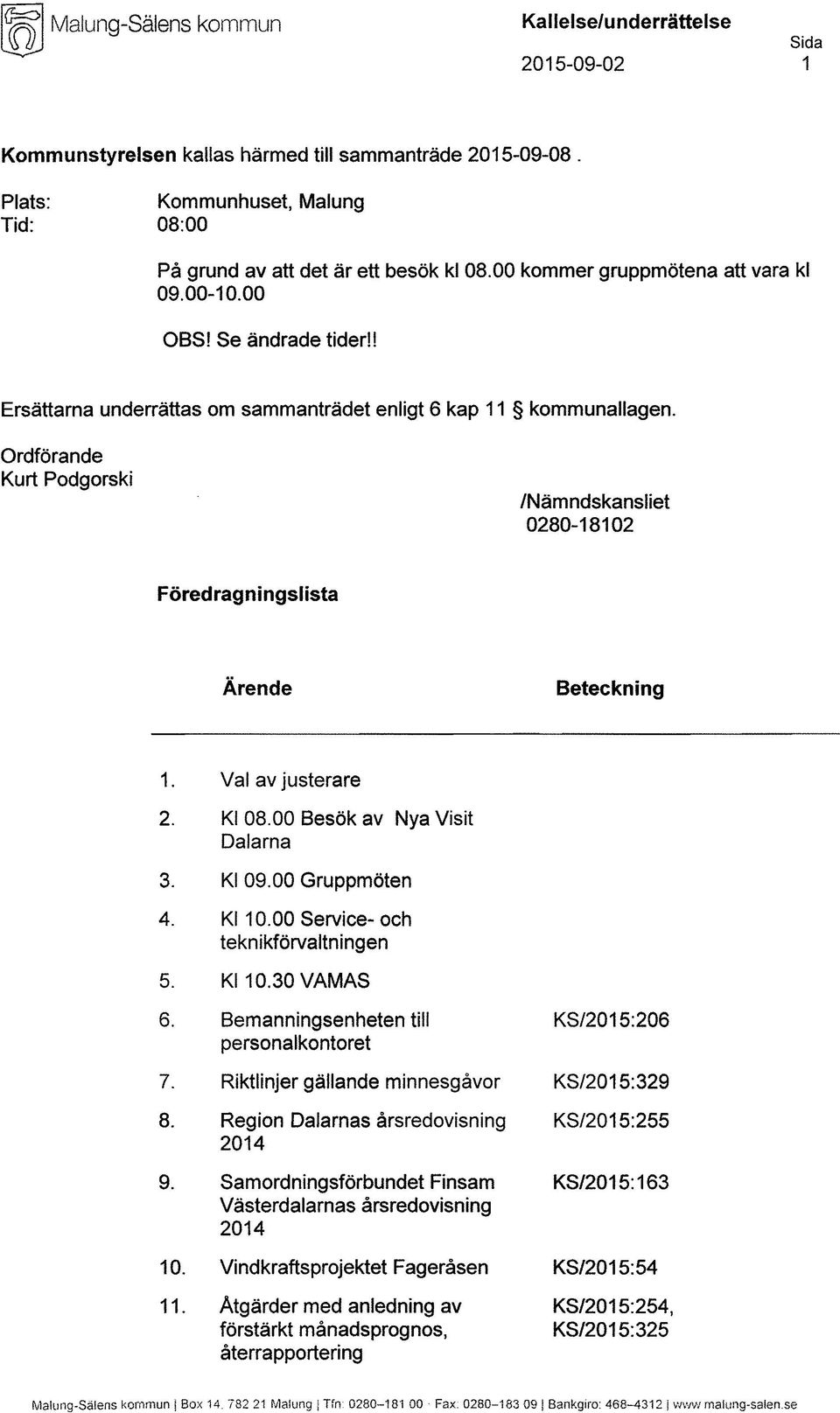 Ordförande Kurt Podgorski /Nämndskansliet 0280-18102 Föredragningslista Ärende Beteckning 1. Val av justerare 2. Kl 08.00 Besök av Nya Visit Dalarna 3. Kl 09.00 Gruppmöten 4. Kl 10.
