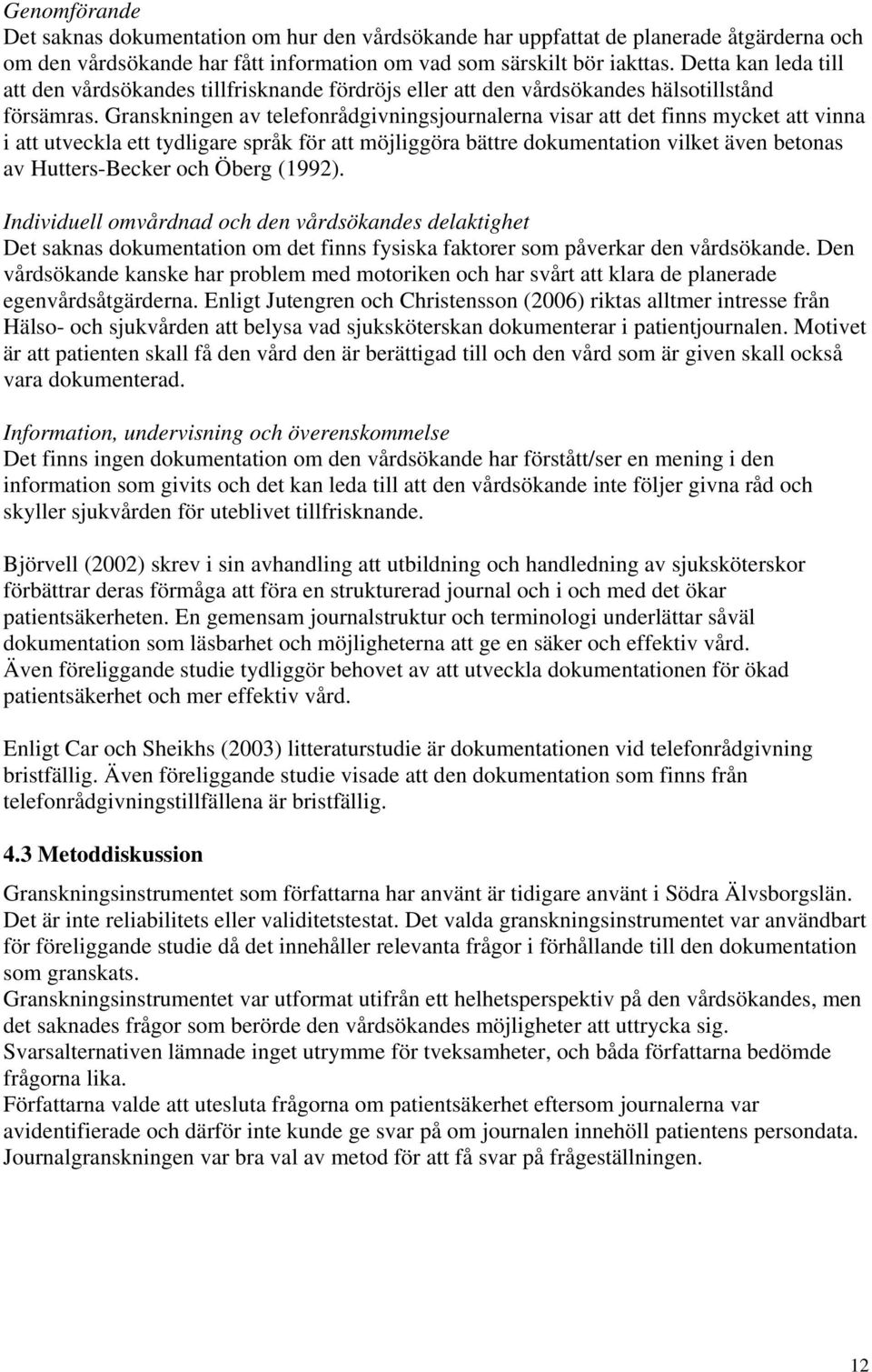 Granskningen av telefonrådgivningsjournalerna visar att det finns mycket att vinna i att utveckla ett tydligare språk för att möjliggöra bättre dokumentation vilket även betonas av Hutters-Becker och