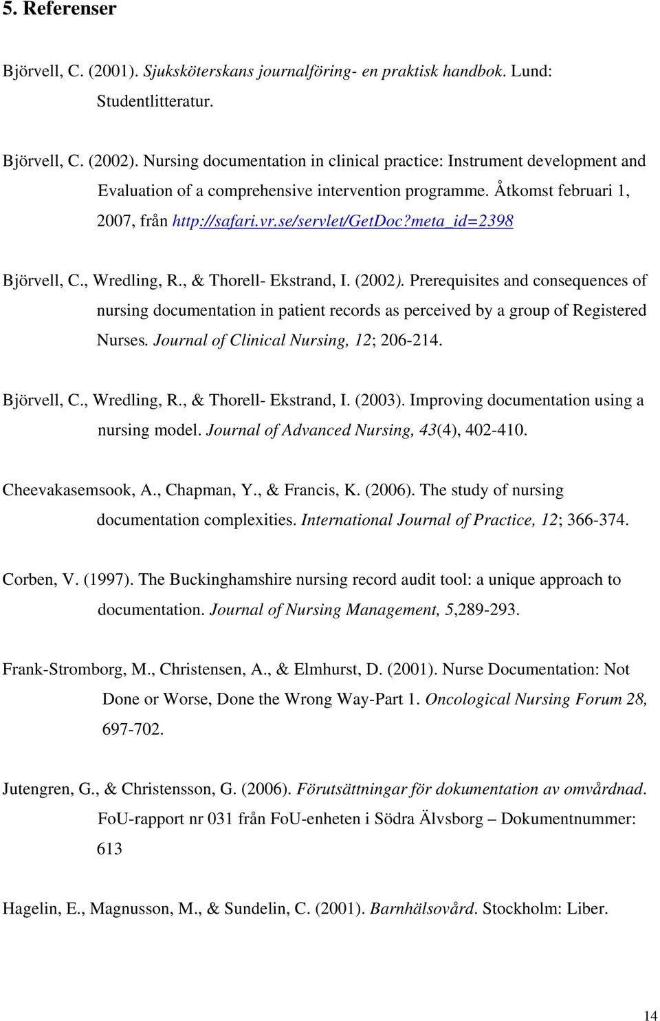 meta_id=2398 Björvell, C., Wredling, R., & Thorell- Ekstrand, I. (2002). Prerequisites and consequences of nursing documentation in patient records as perceived by a group of Registered Nurses.