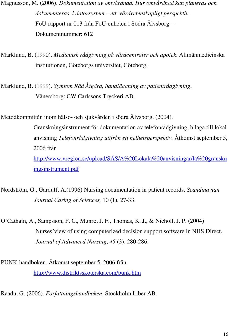 Allmänmedicinska institutionen, Göteborgs universitet, Göteborg. Marklund, B. (1999). Symtom Råd Åtgärd, handläggning av patientrådgivning, Vänersborg: CW Carlssons Tryckeri AB.