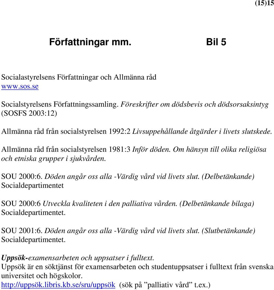 Allmänna råd från socialstyrelsen 1981:3 Inför döden. Om hänsyn till olika religiösa och etniska grupper i sjukvården. SOU 2000:6. Döden angår oss alla -Värdig vård vid livets slut.