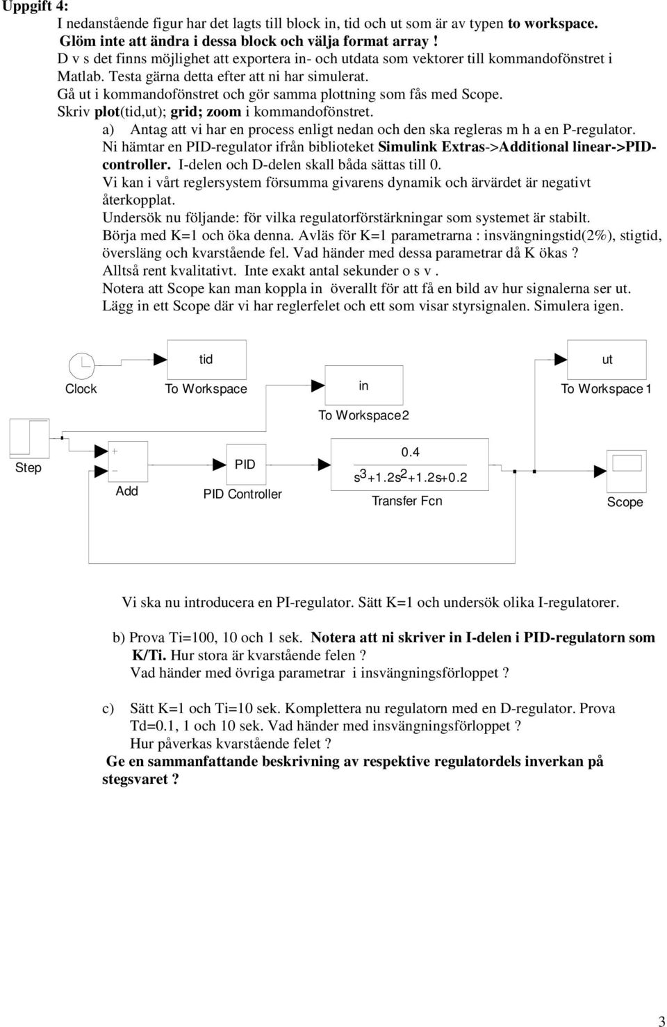 Gå ut i kommandofönstret och gör samma plottning som fås med Scope. Skriv plot(tid,ut); grid; zoom i kommandofönstret.