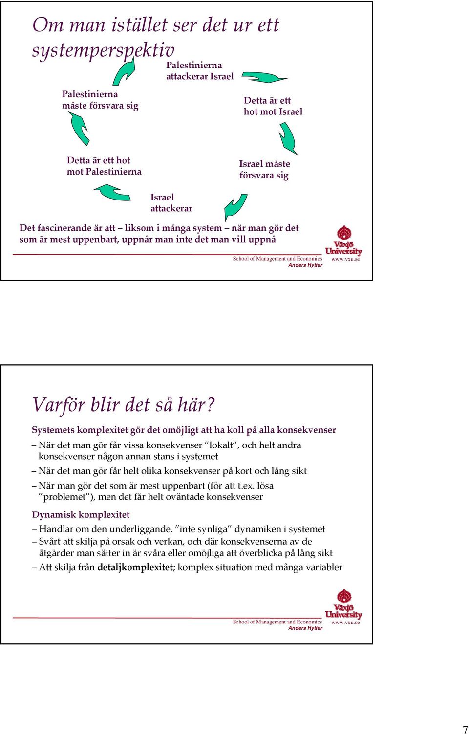 Systemets komplexitet gör det omöjligt att ha koll på alla konsekvenser När det man gör får vissa konsekvenser lokalt, och helt andra konsekvenser någon annan stans i systemet När det man gör får