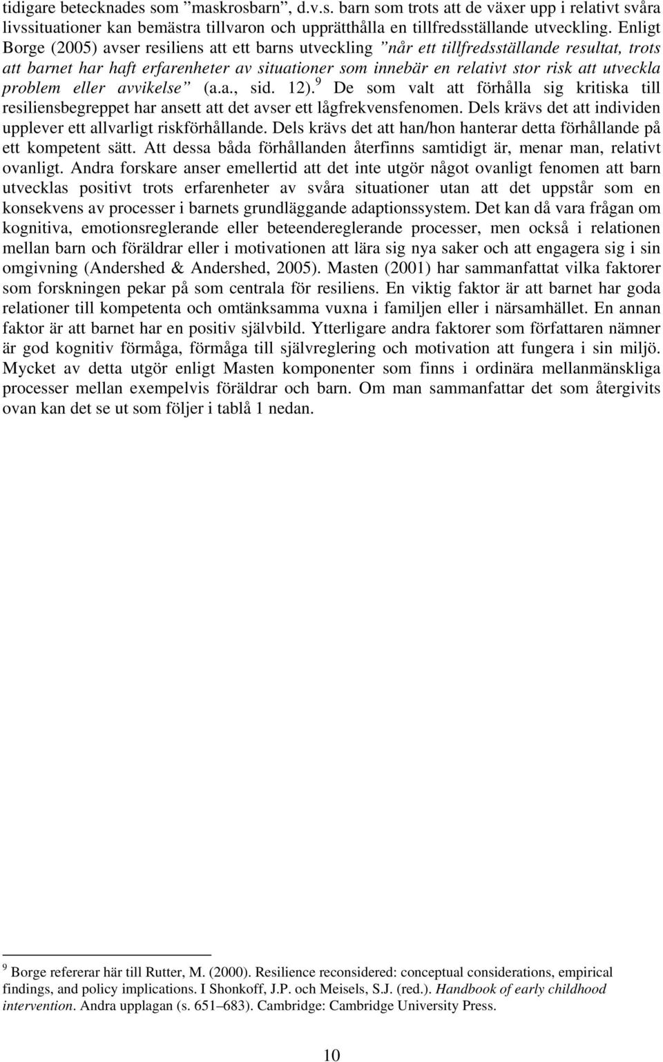 problem eller avvikelse (a.a., sid. 12). 9 De som valt att förhålla sig kritiska till resiliensbegreppet har ansett att det avser ett lågfrekvensfenomen.