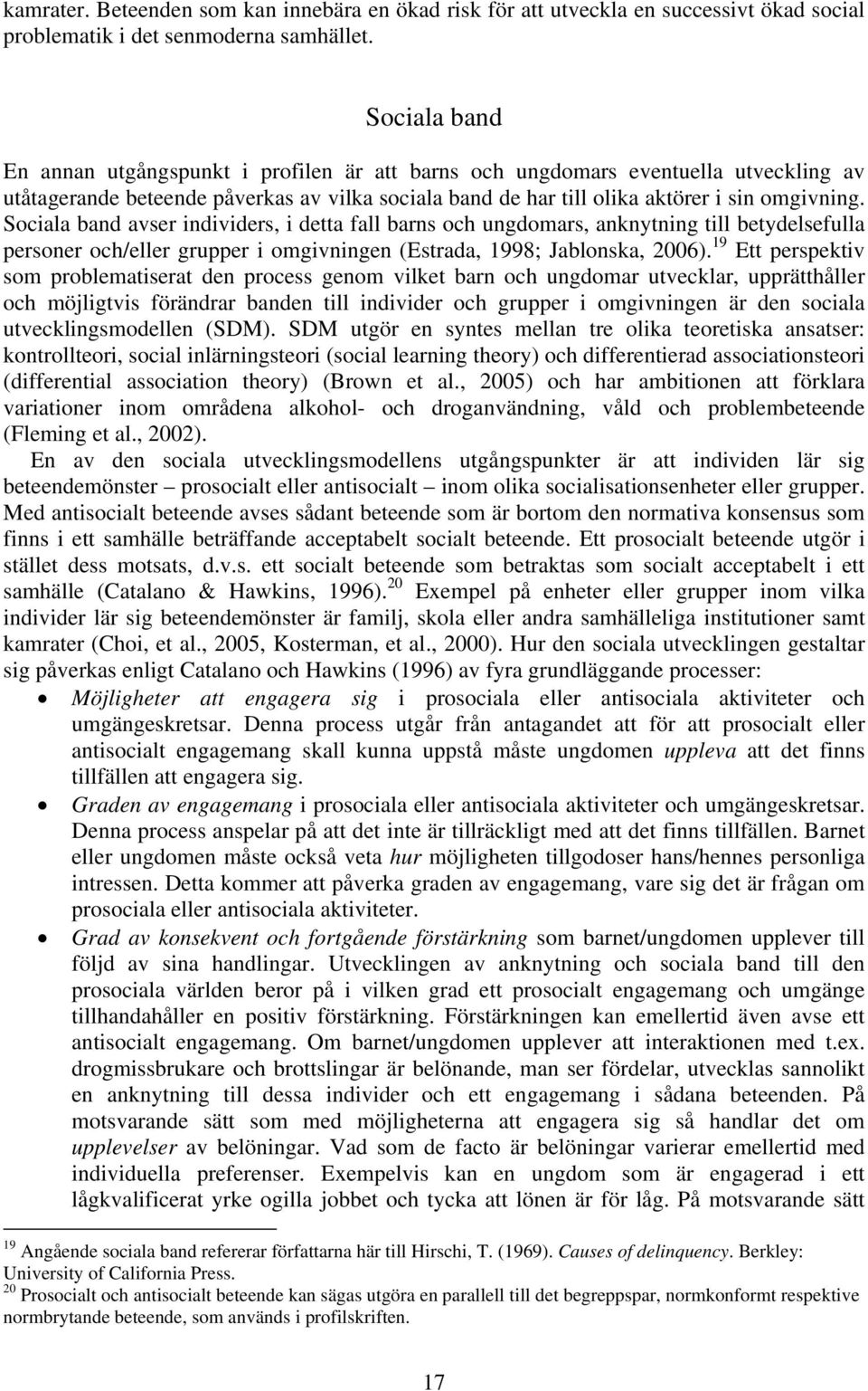 Sociala band avser individers, i detta fall barns och ungdomars, anknytning till betydelsefulla personer och/eller grupper i omgivningen (Estrada, 1998; Jablonska, 2006).