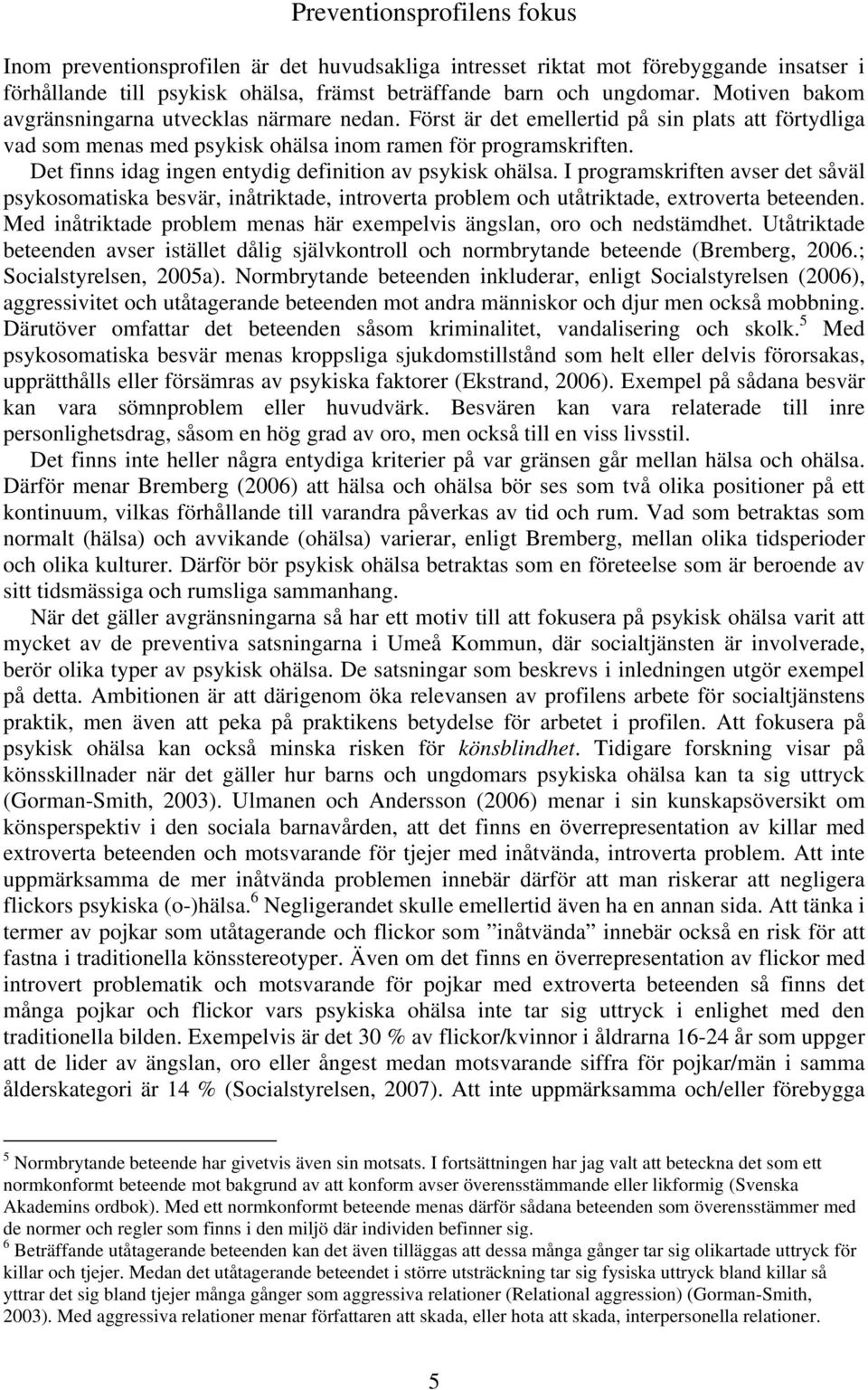 Det finns idag ingen entydig definition av psykisk ohälsa. I programskriften avser det såväl psykosomatiska besvär, inåtriktade, introverta problem och utåtriktade, extroverta beteenden.