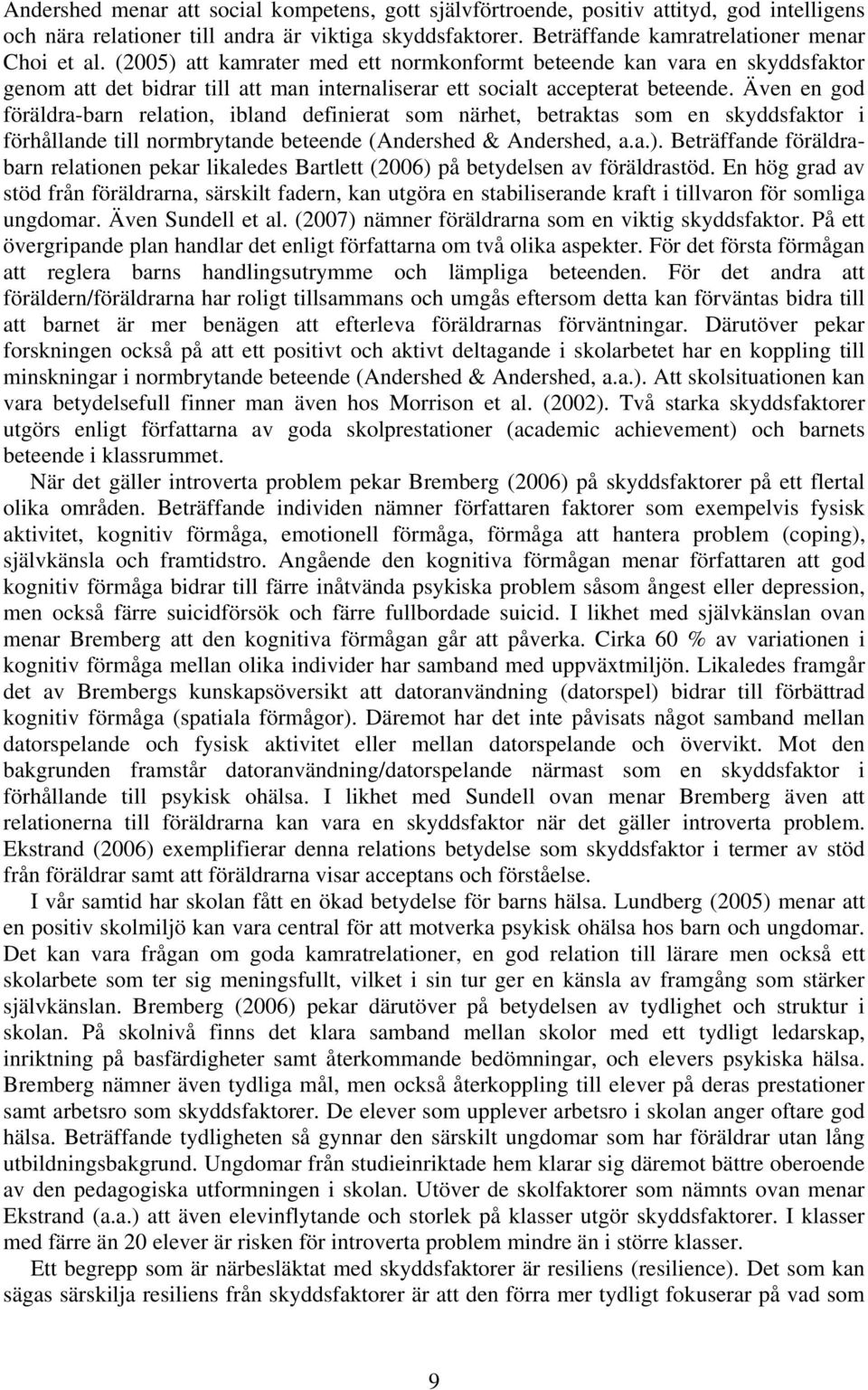 Även en god föräldra-barn relation, ibland definierat som närhet, betraktas som en skyddsfaktor i förhållande till normbrytande beteende (Andershed & Andershed, a.a.).