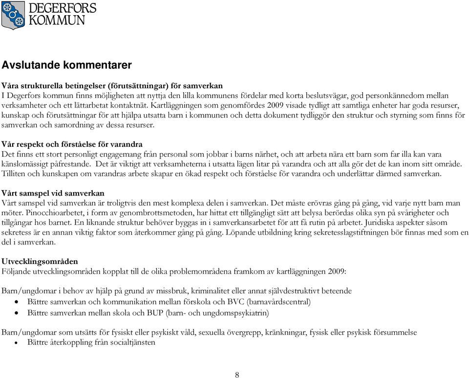 Kartläggningen som genomfördes 2009 visade tydligt att samtliga enheter har goda resurser, kunskap och förutsättningar för att hjälpa utsatta barn i kommunen och detta dokument tydliggör den struktur